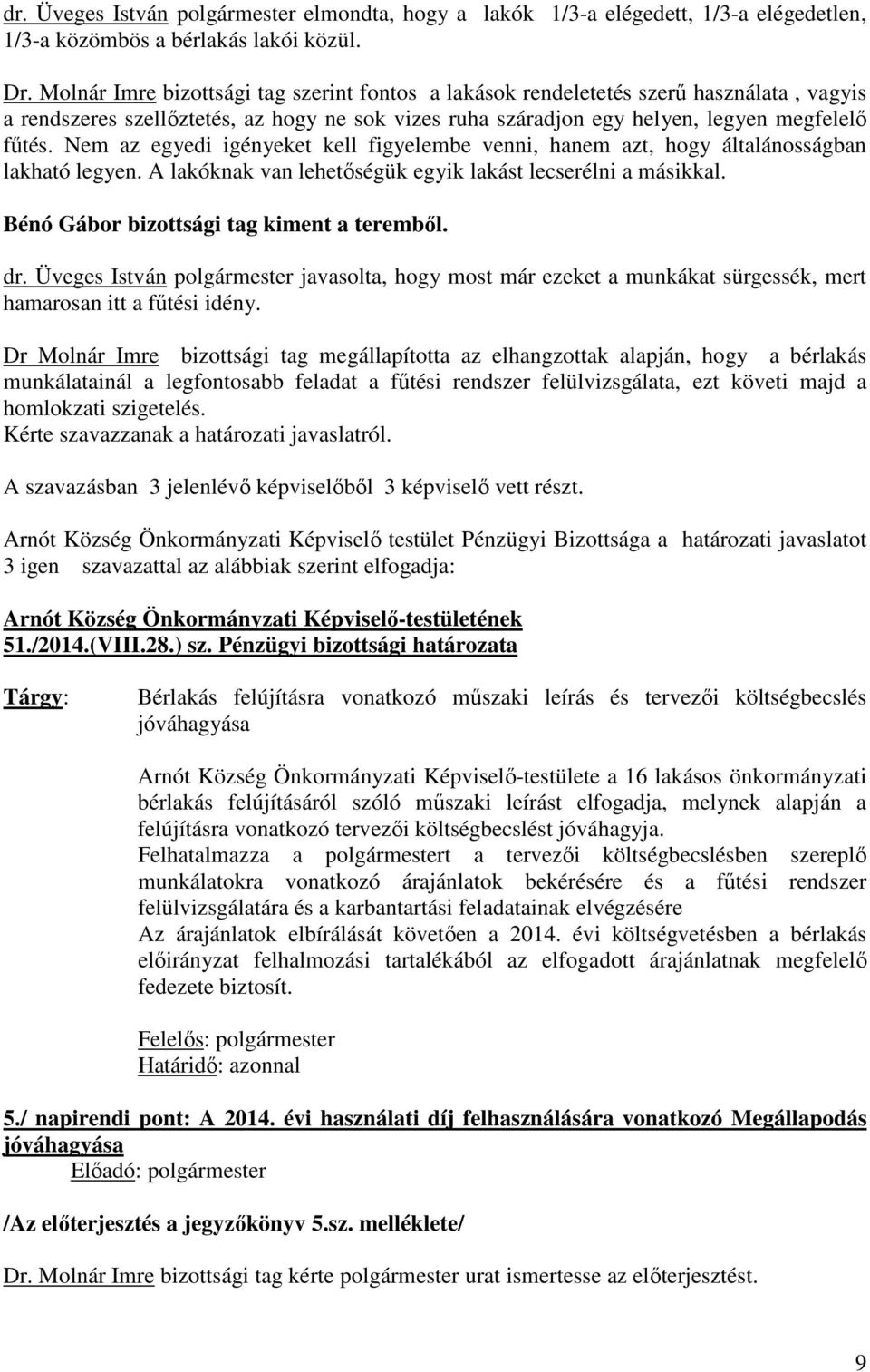 Nem az egyedi igényeket kell figyelembe venni, hanem azt, hogy általánosságban lakható legyen. A lakóknak van lehetőségük egyik lakást lecserélni a másikkal.