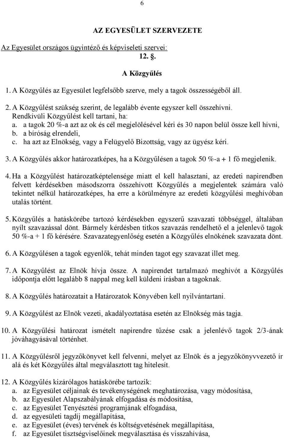 a tagok 20 %-a azt az ok és cél megjelölésével kéri és 30 napon belül össze kell hívni, b. a bíróság elrendeli, c. ha azt az Elnökség, vagy a Felügyelő Bizottság, vagy az ügyész kéri. 3. A Közgyűlés akkor határozatképes, ha a Közgyűlésen a tagok 50 %-a + 1 fő megjelenik.