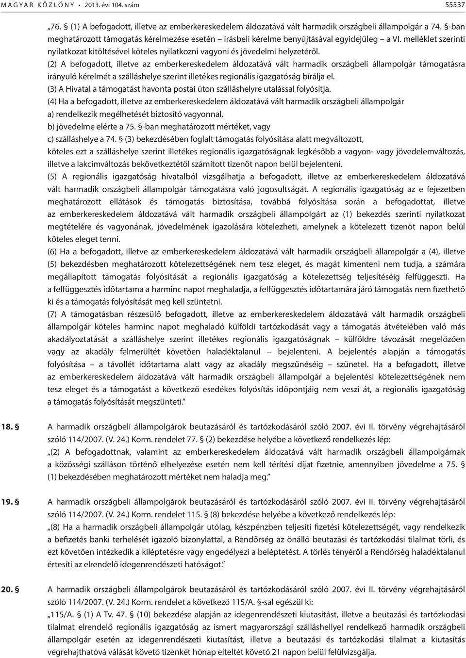 (2) A befogadott, illetve az emberkereskedelem áldozatává vált harmadik országbeli állampolgár támogatásra irányuló kérelmét a szálláshelye szerint illetékes regionális igazgatóság bírálja el.