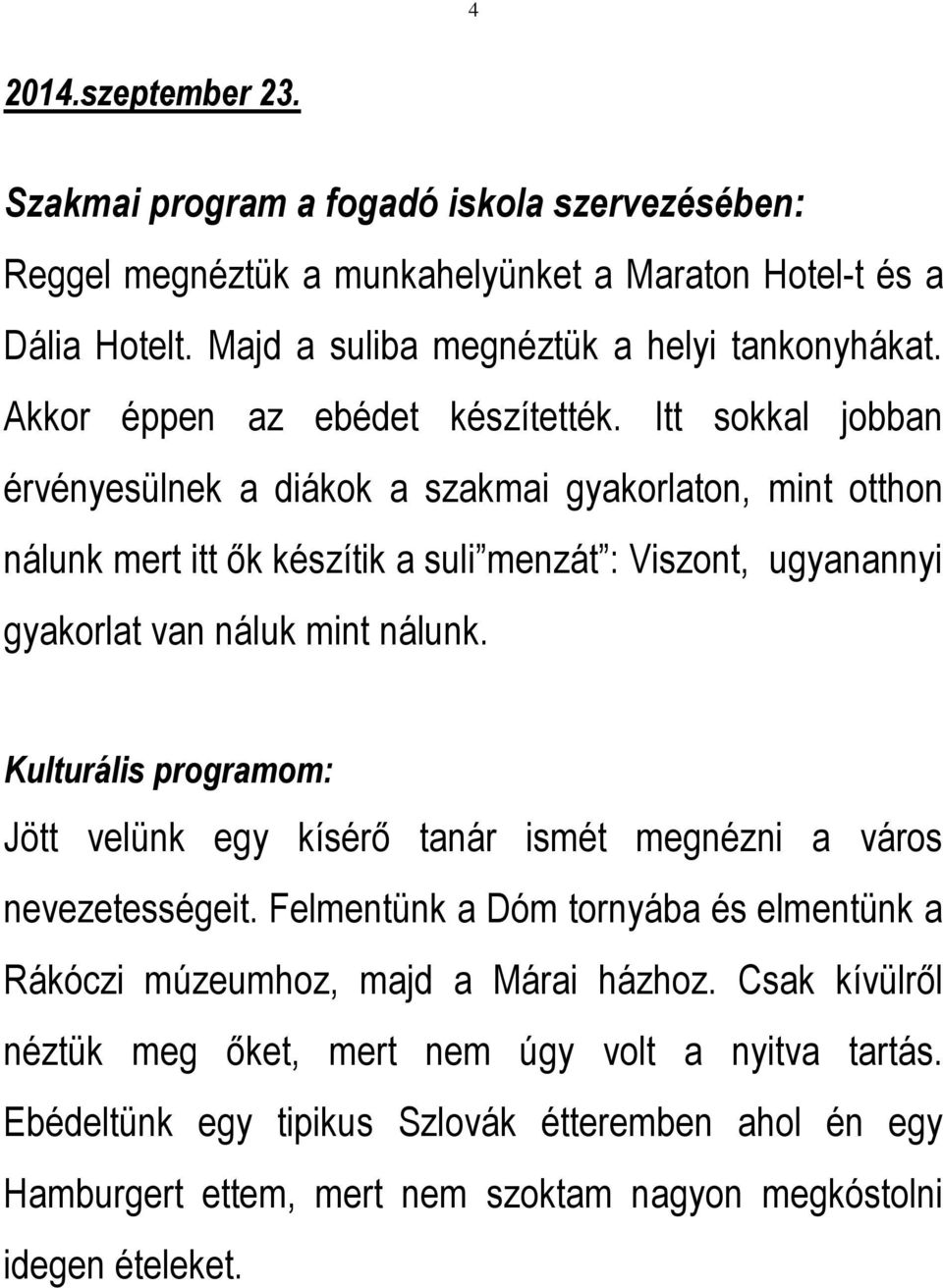 Itt sokkal jobban érvényesülnek a diákok a szakmai gyakorlaton, mint otthon nálunk mert itt ők készítik a suli menzát : Viszont, ugyanannyi gyakorlat van náluk mint nálunk.