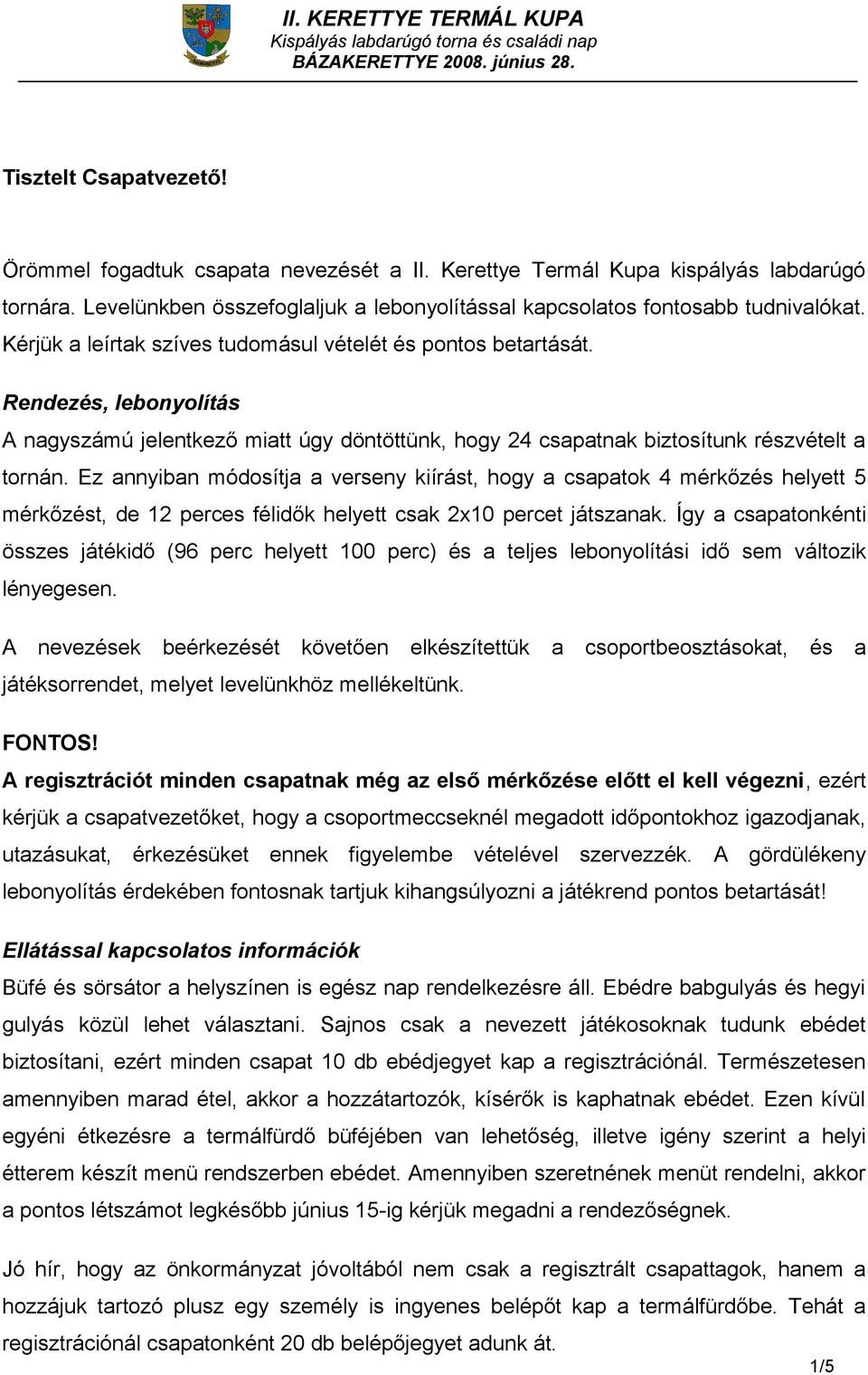 Ez annyiban módosítja a verseny kiírást, hogy a csapatok 4 mérkőzés helyett 5 mérkőzést, de 12 perces félidők helyett csak 2x10 percet játszanak.