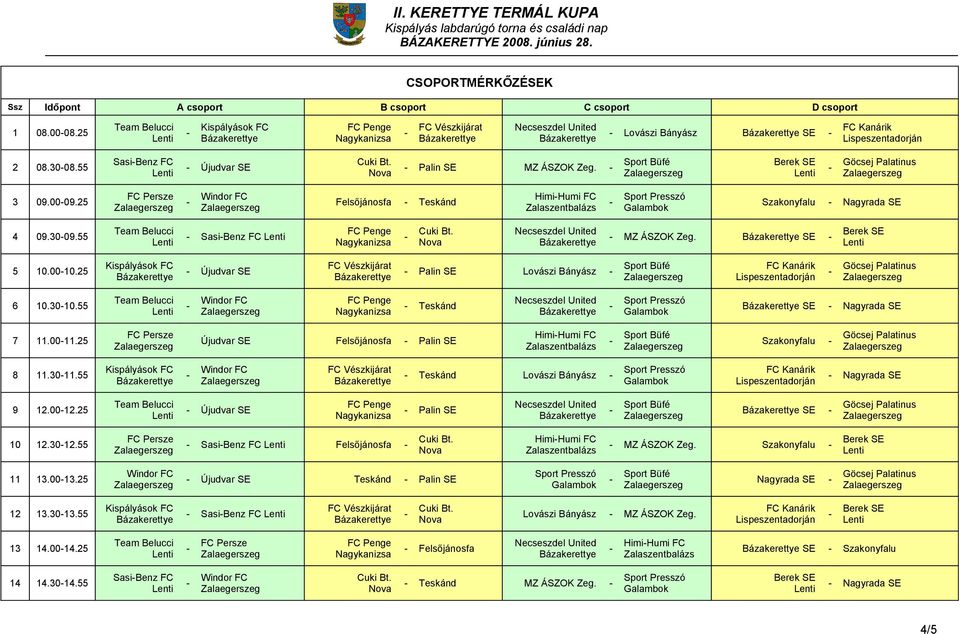 25 Újudvar SE Felsőjánosfa Palin SE HimiHumi FC Szakonyfalu 8 11.3011.55 Teskánd Lovászi Bányász Nagyrada SE 9 12.0012.25 Újudvar SE Palin SE SE 10 12.3012.