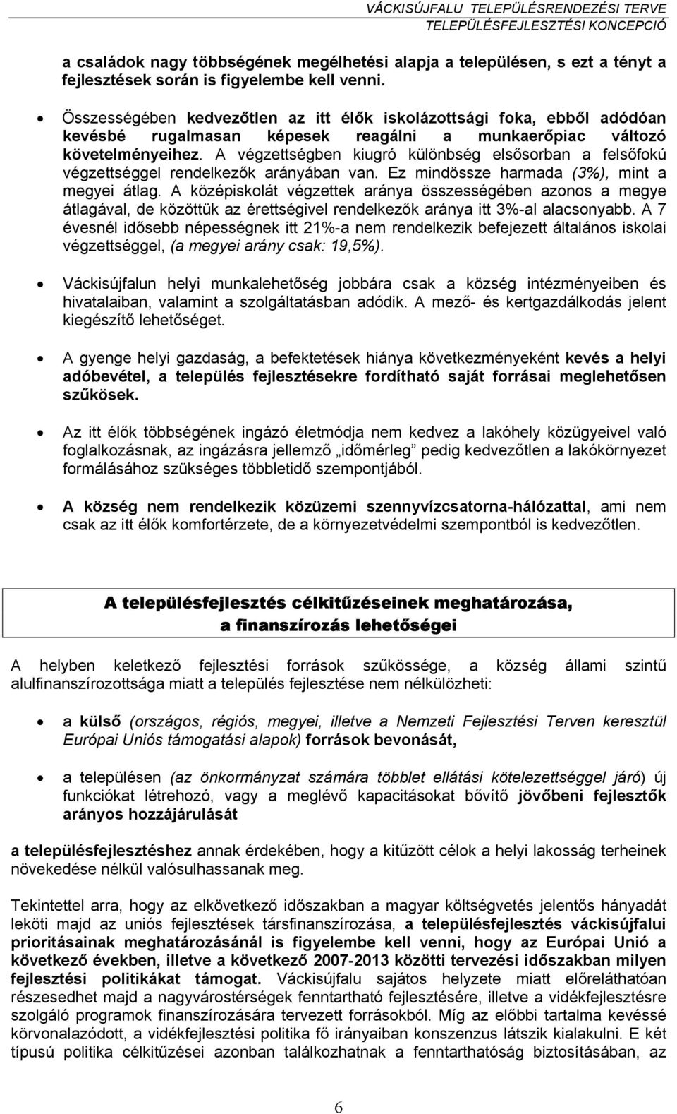 A végzettségben kiugró különbség elsősorban a felsőfokú végzettséggel rendelkezők arányában van. Ez mindössze harmada (3%), mint a megyei átlag.
