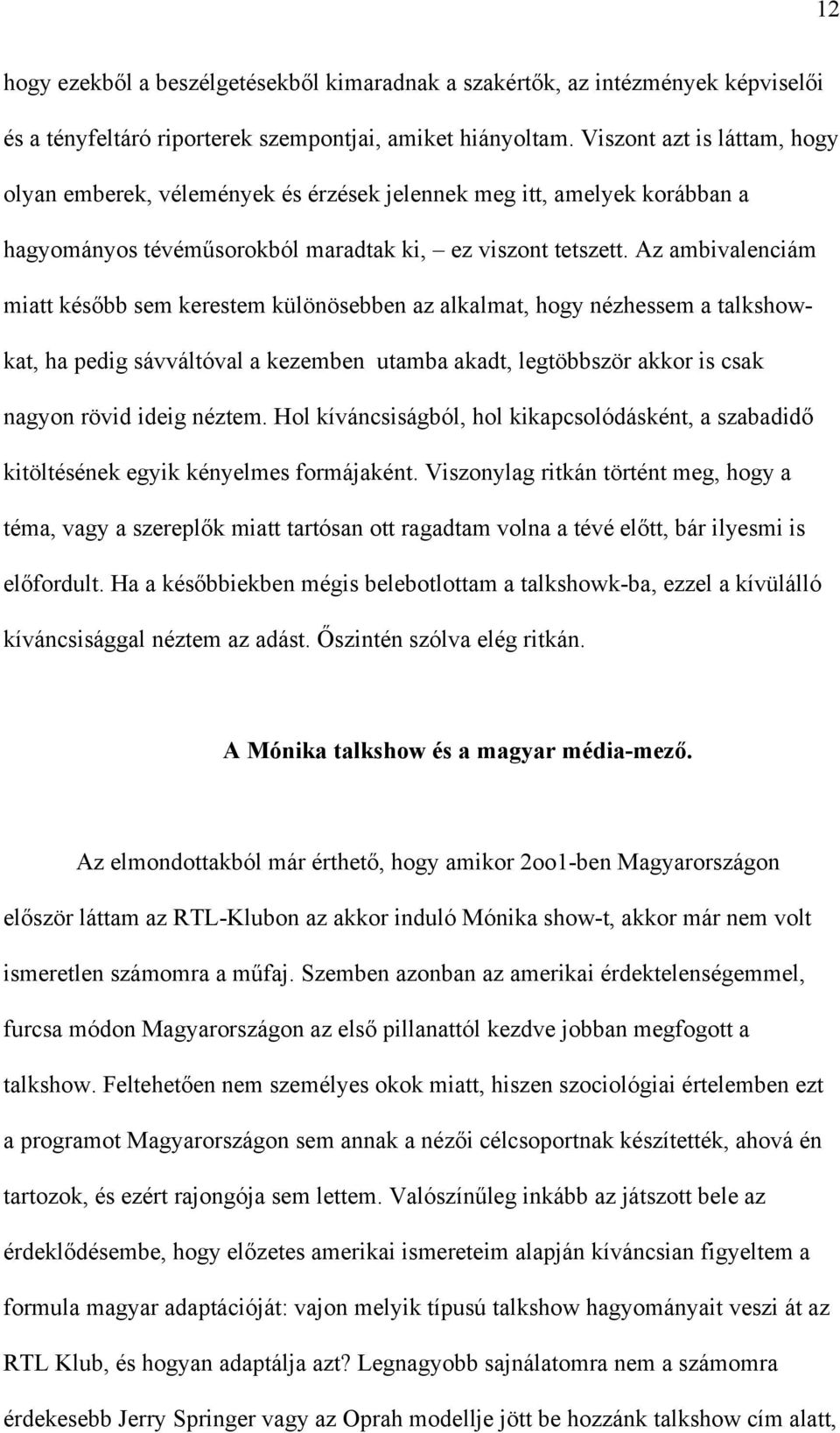 Az ambivalenciám miatt később sem kerestem különösebben az alkalmat, hogy nézhessem a talkshowkat, ha pedig sávváltóval a kezemben utamba akadt, legtöbbször akkor is csak nagyon rövid ideig néztem.