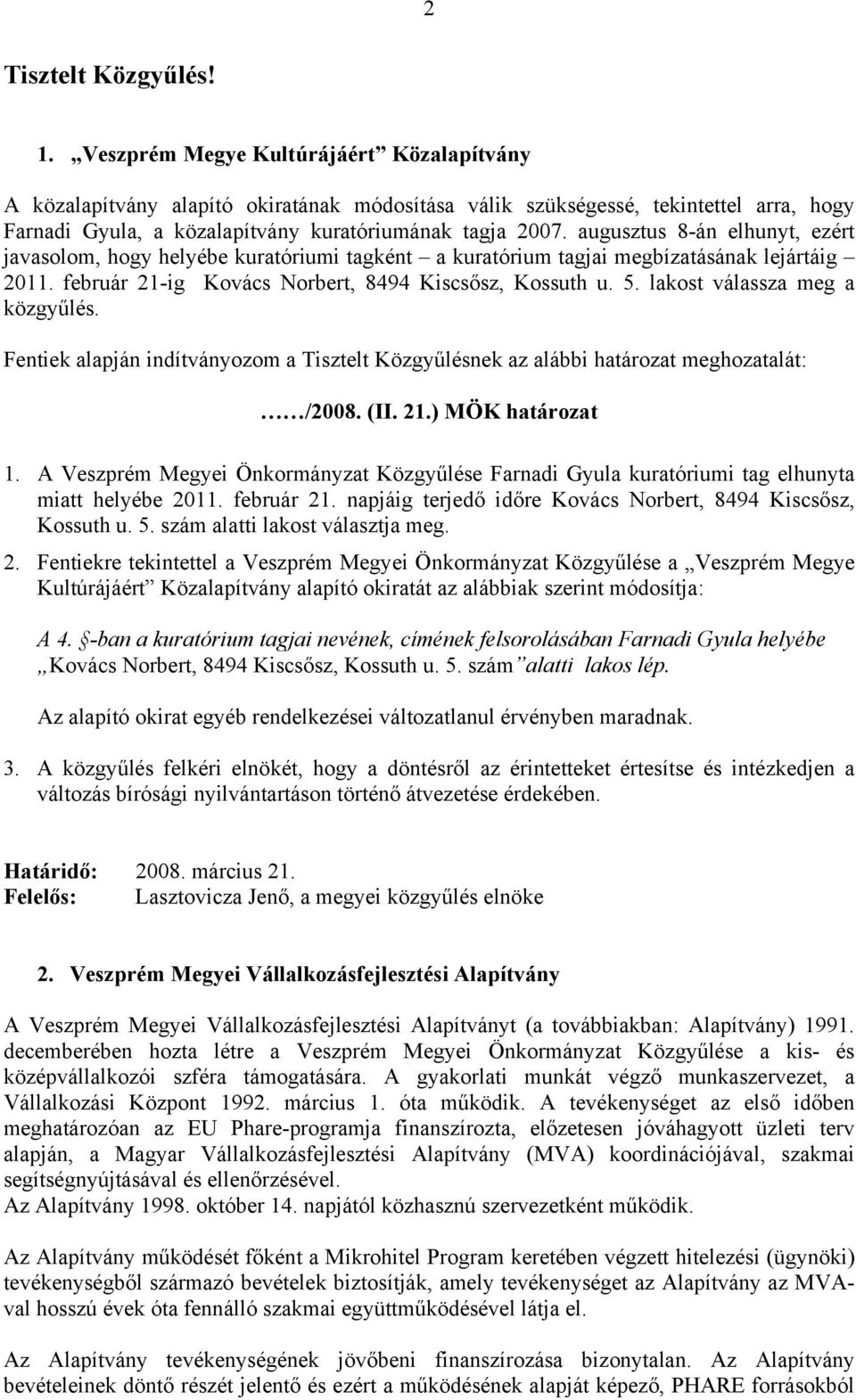 augusztus 8-án elhunyt, ezért javasolom, hogy helyébe kuratóriumi tagként a kuratórium tagjai megbízatásának lejártáig 2011. február 21-ig Kovács Norbert, 8494 Kiscsősz, Kossuth u. 5.