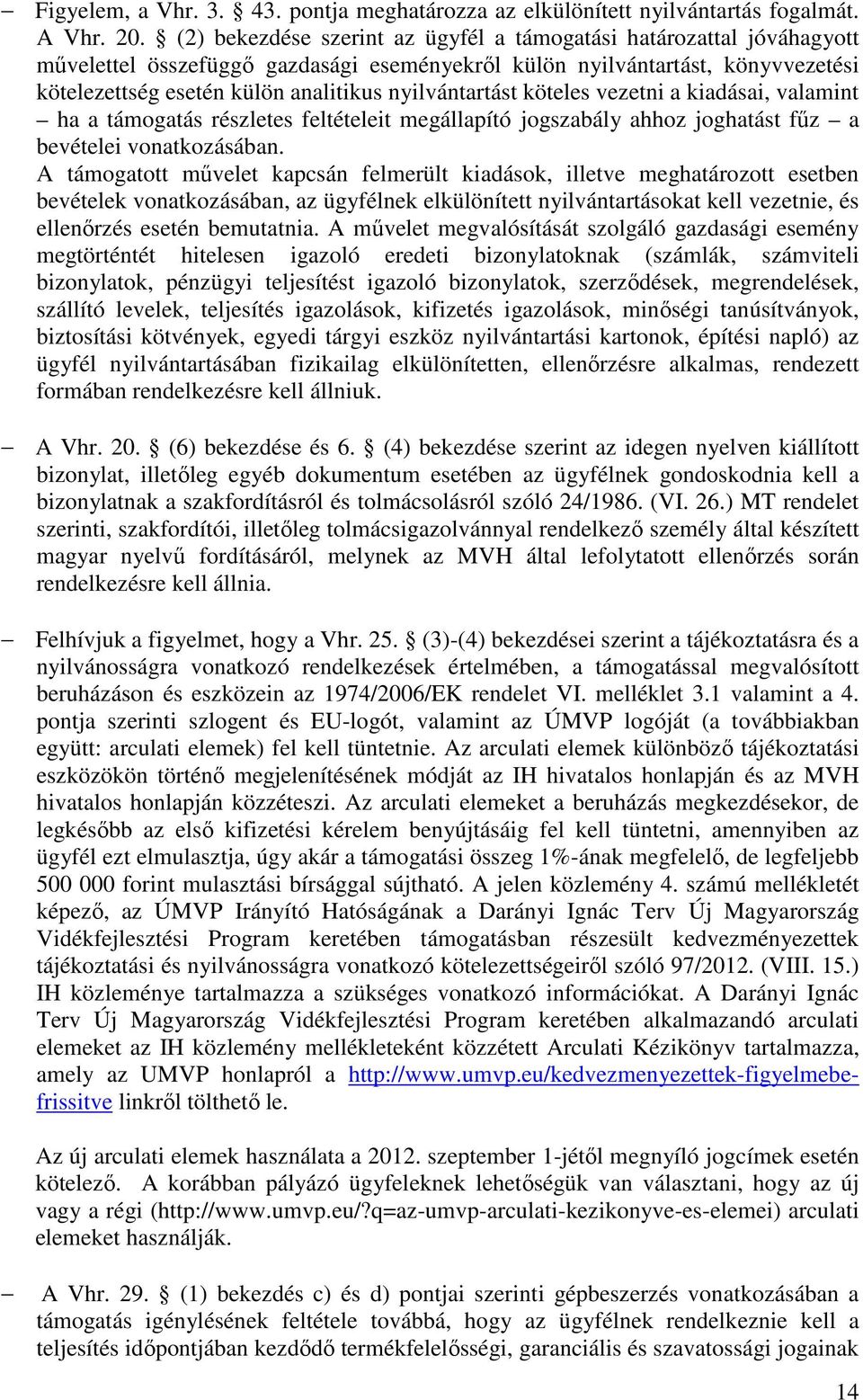 nyilvántartást köteles vezetni a kiadásai, valamint ha a támogatás részletes feltételeit megállapító jogszabály ahhoz joghatást fűz a bevételei vonatkozásában.