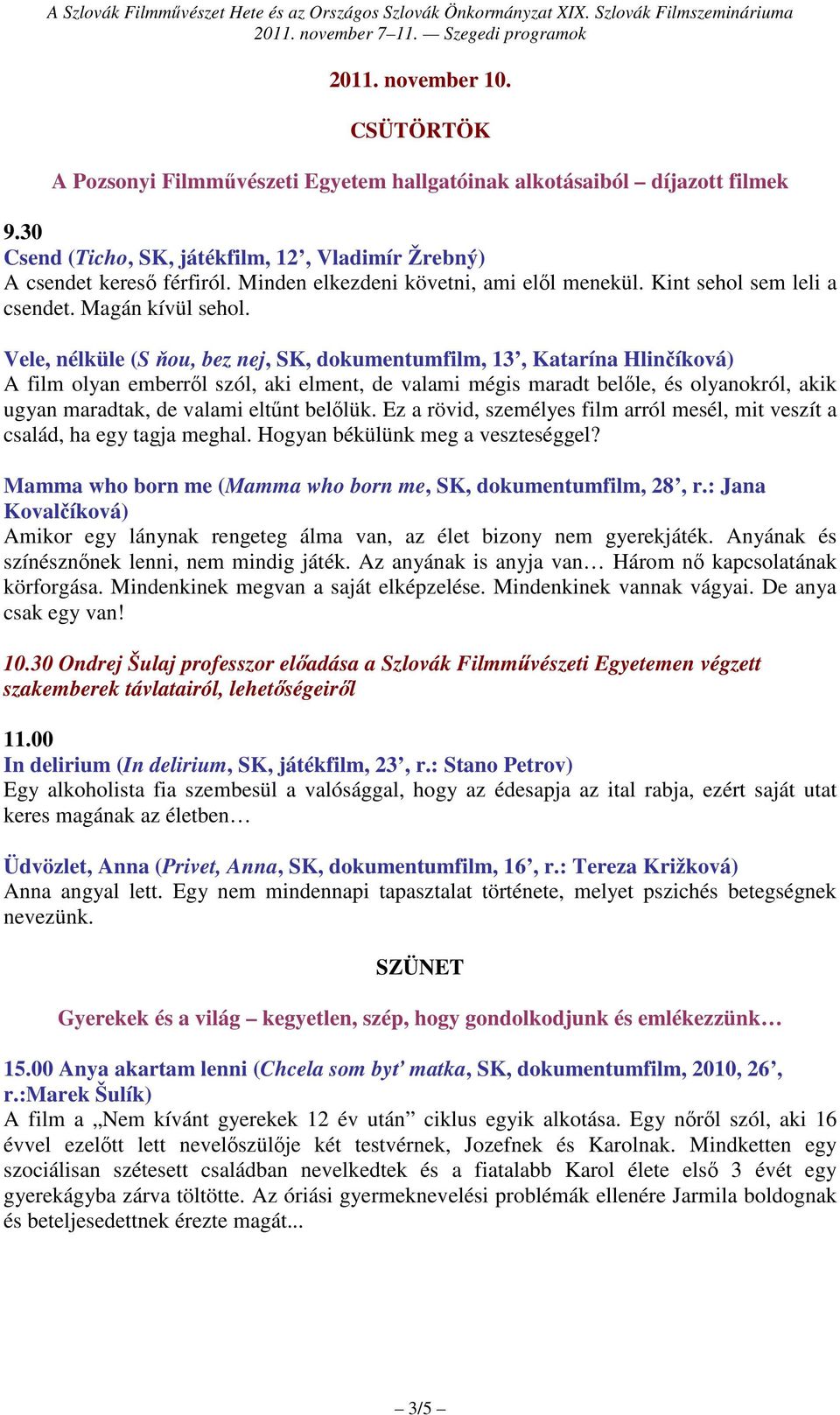 Vele, nélküle (S ňou, bez nej, SK, dokumentumfilm, 13, Katarína Hlinčíková) A film olyan emberről szól, aki elment, de valami mégis maradt belőle, és olyanokról, akik ugyan maradtak, de valami eltűnt
