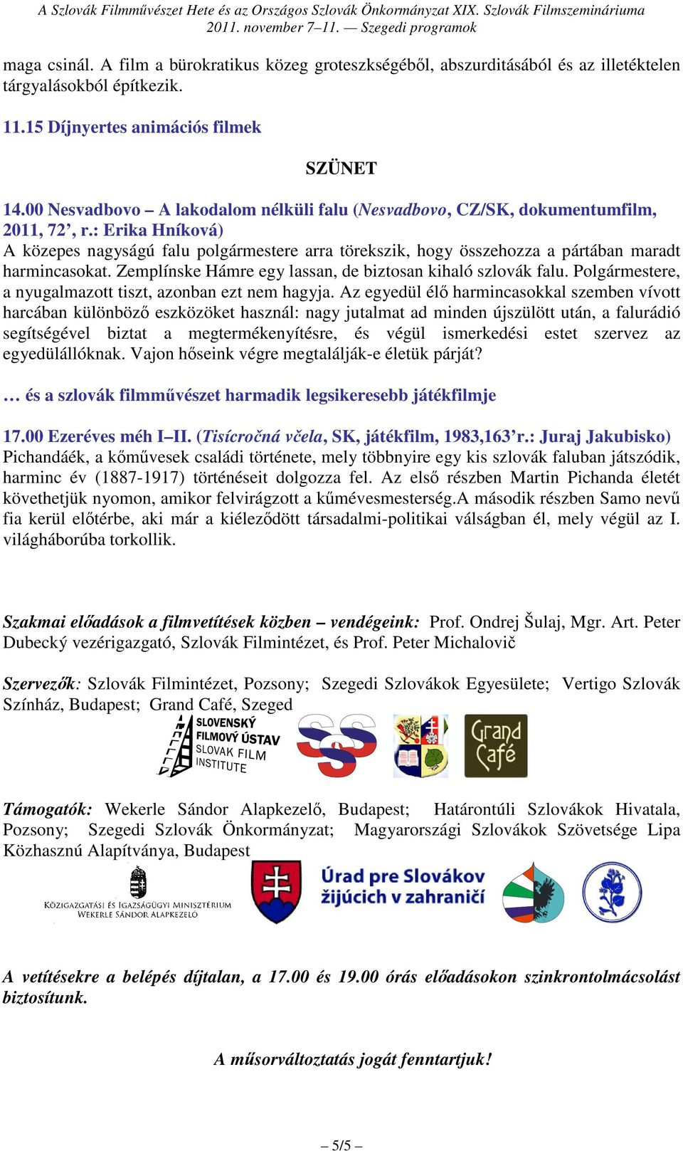 : Erika Hníková) A közepes nagyságú falu polgármestere arra törekszik, hogy összehozza a pártában maradt harmincasokat. Zemplínske Hámre egy lassan, de biztosan kihaló szlovák falu.