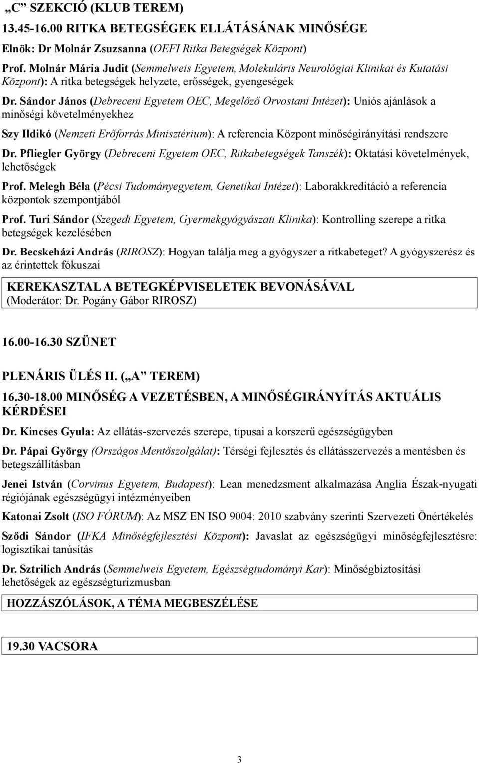 Sándor János (Debreceni Egyetem OEC, Megelőző Orvostani Intézet): Uniós ajánlások a minőségi követelményekhez Szy Ildikó (Nemzeti Erőforrás Minisztérium): A referencia Központ minőségirányítási