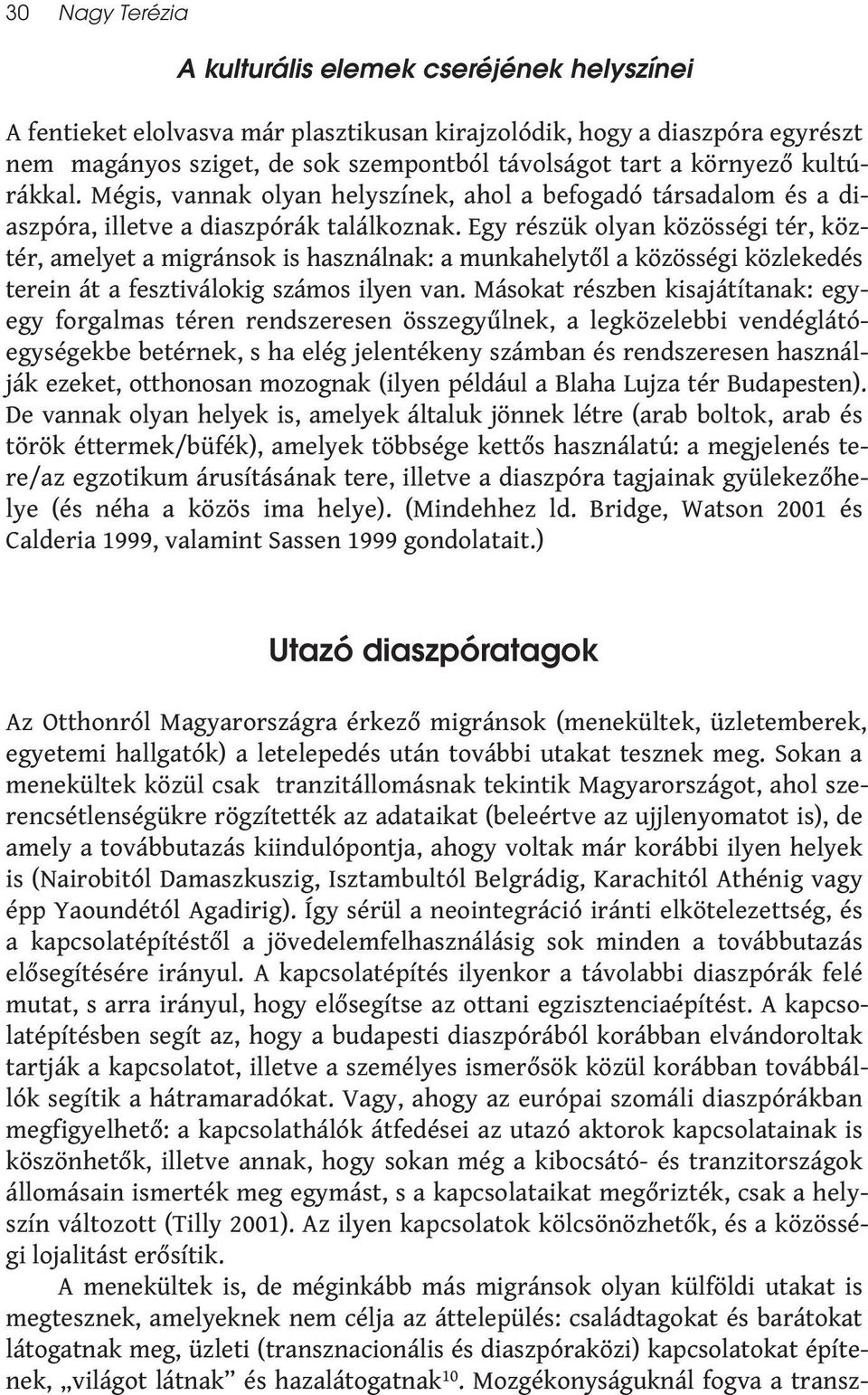 Egy részük olyan közösségi tér, köztér, amelyet a migránsok is használnak: a munkahelytől a közösségi közlekedés terein át a fesztiválokig számos ilyen van.