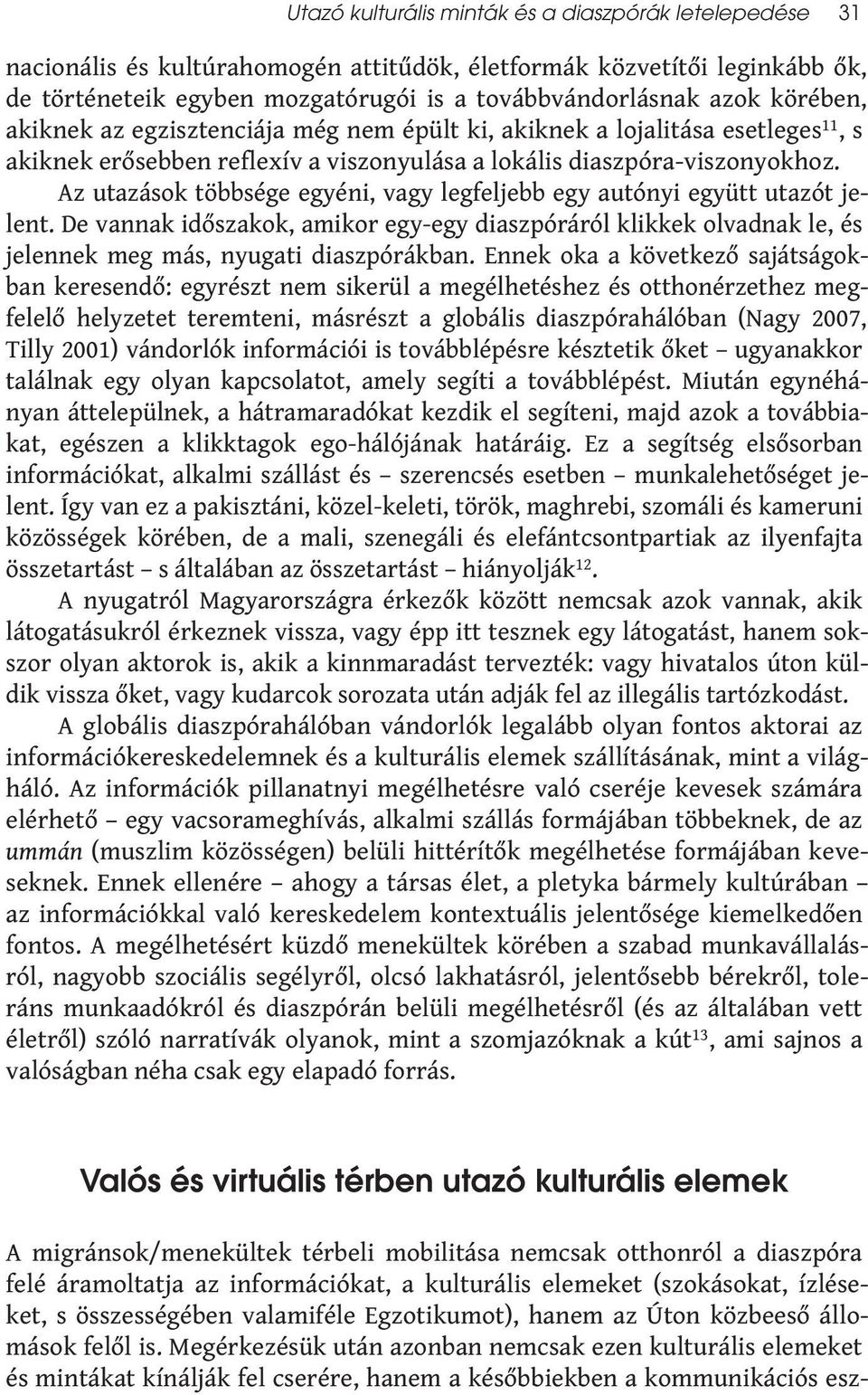 Az utazások többsége egyéni, vagy legfeljebb egy autónyi együtt utazót jelent. De vannak időszakok, amikor egy-egy diaszpóráról klikkek olvadnak le, és jelennek meg más, nyugati diaszpórákban.