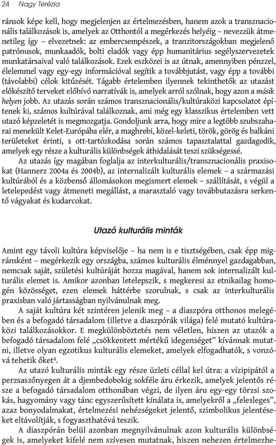 Ezek eszközei is az útnak, amennyiben pénzzel, élelemmel vagy egy-egy információval segítik a továbbjutást, vagy épp a további (távolabbi) célok kitűzését.