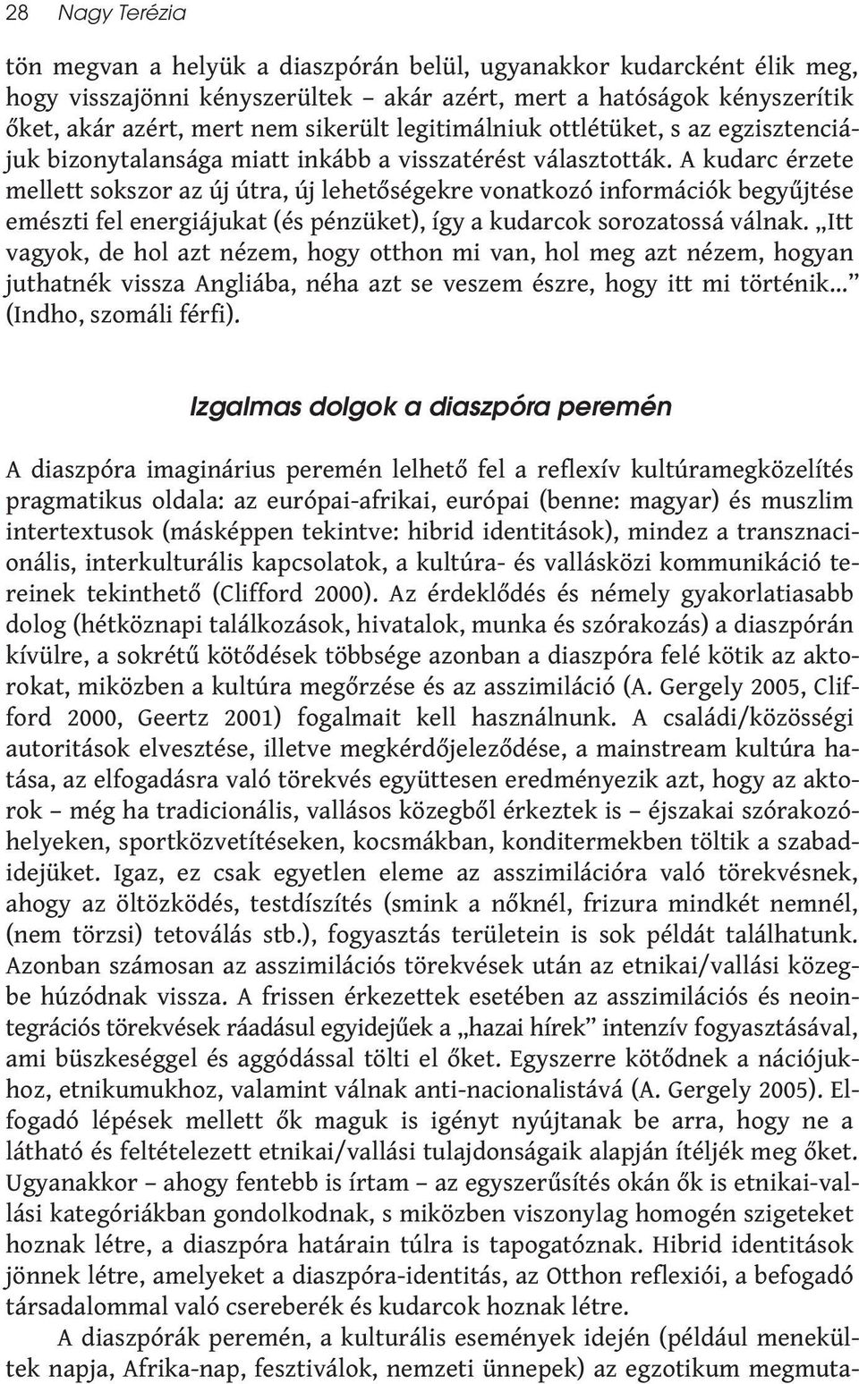 A kudarc érzete mellett sokszor az új útra, új lehetőségekre vonatkozó információk begyűjtése emészti fel energiájukat (és pénzüket), így a kudarcok sorozatossá válnak.