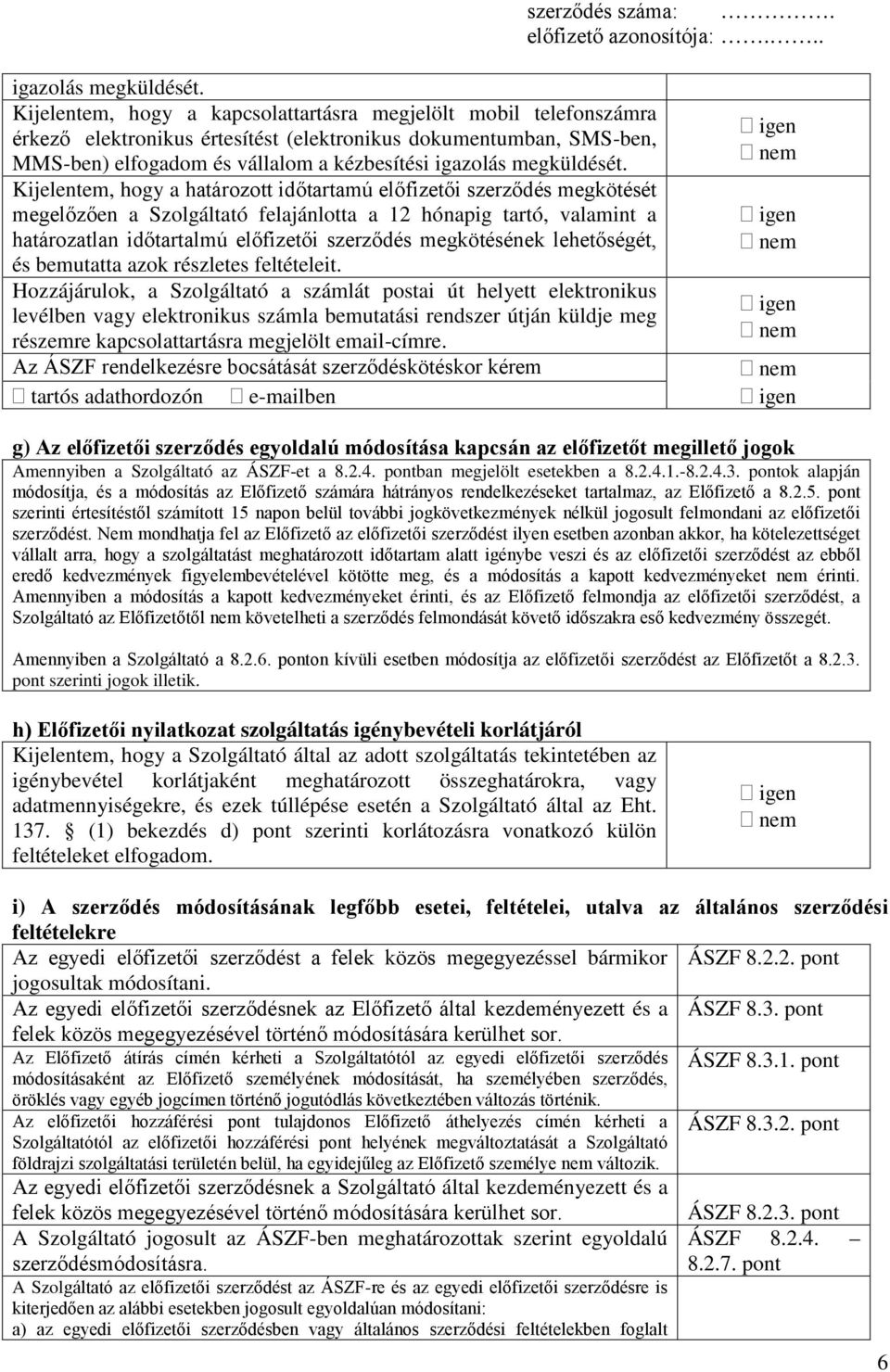 a határozott időtartamú előfizetői szerződés megkötését megelőzően a Szolgáltató felajánlotta a 12 hónapig tartó, valamint a határozatlan időtartalmú előfizetői szerződés megkötésének lehetőségét, és