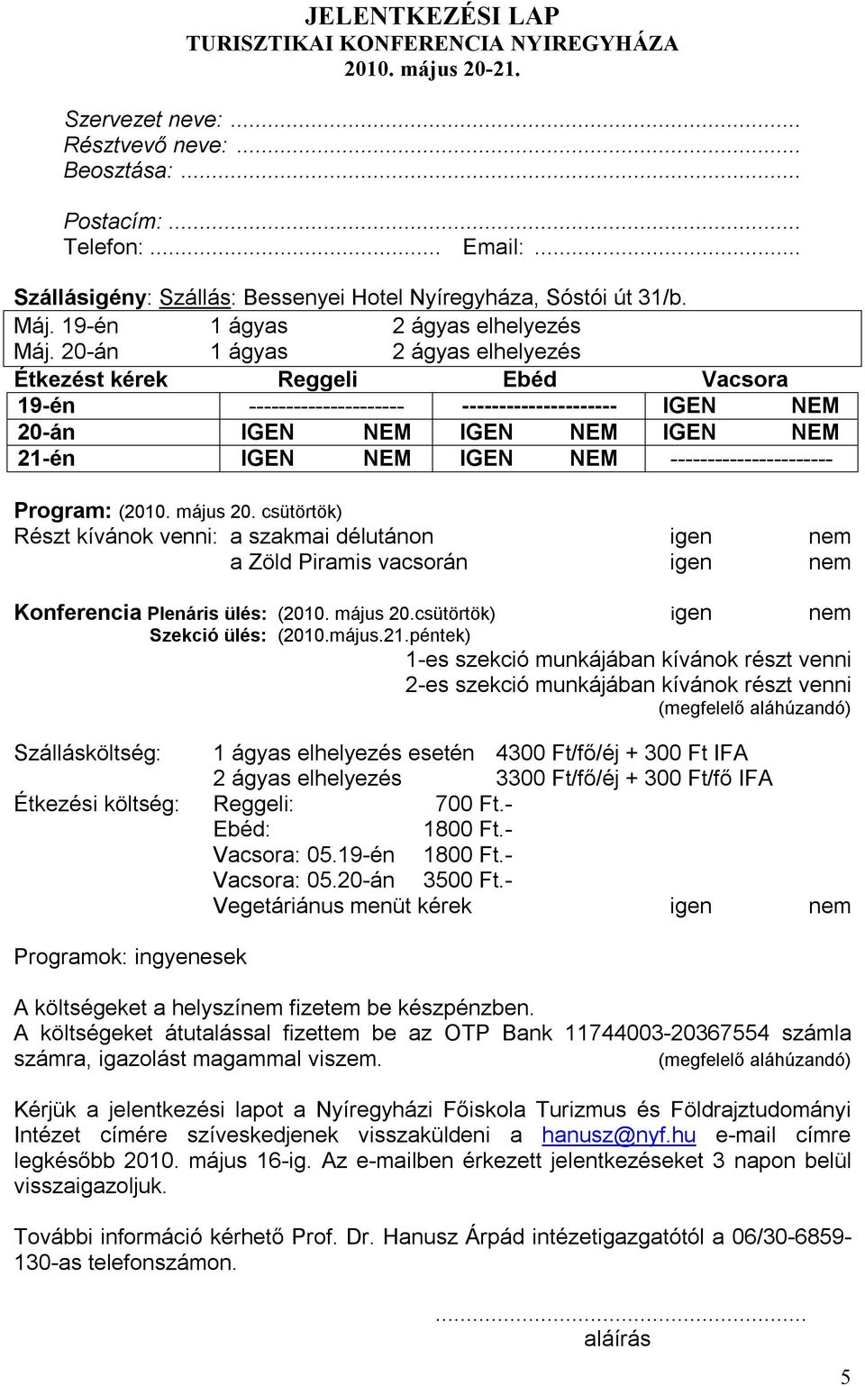 20-án 1 ágyas 2 ágyas elhelyezés Étkezést kérek Reggeli Ebéd Vacsora 19-én --------------------- --------------------- IGEN NEM 20-án IGEN NEM IGEN NEM IGEN NEM 21-én IGEN NEM IGEN NEM