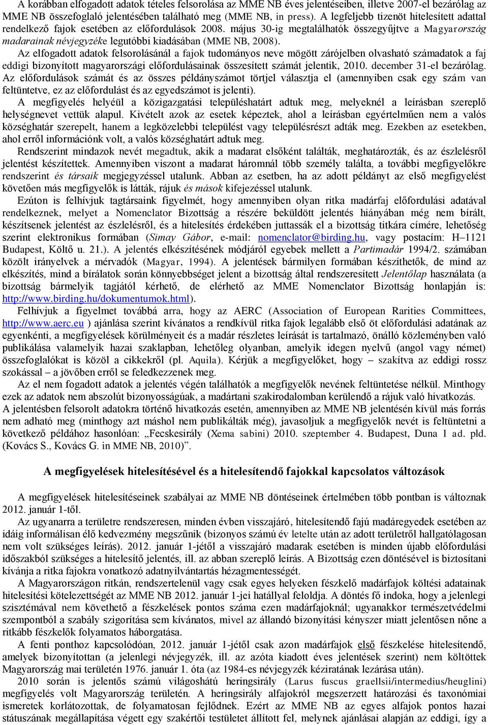 május 30-ig megtalálhatók összegyűjtve a Magyarország madarainak névjegyzéke legutóbbi kiadásában (MME NB, 2008).