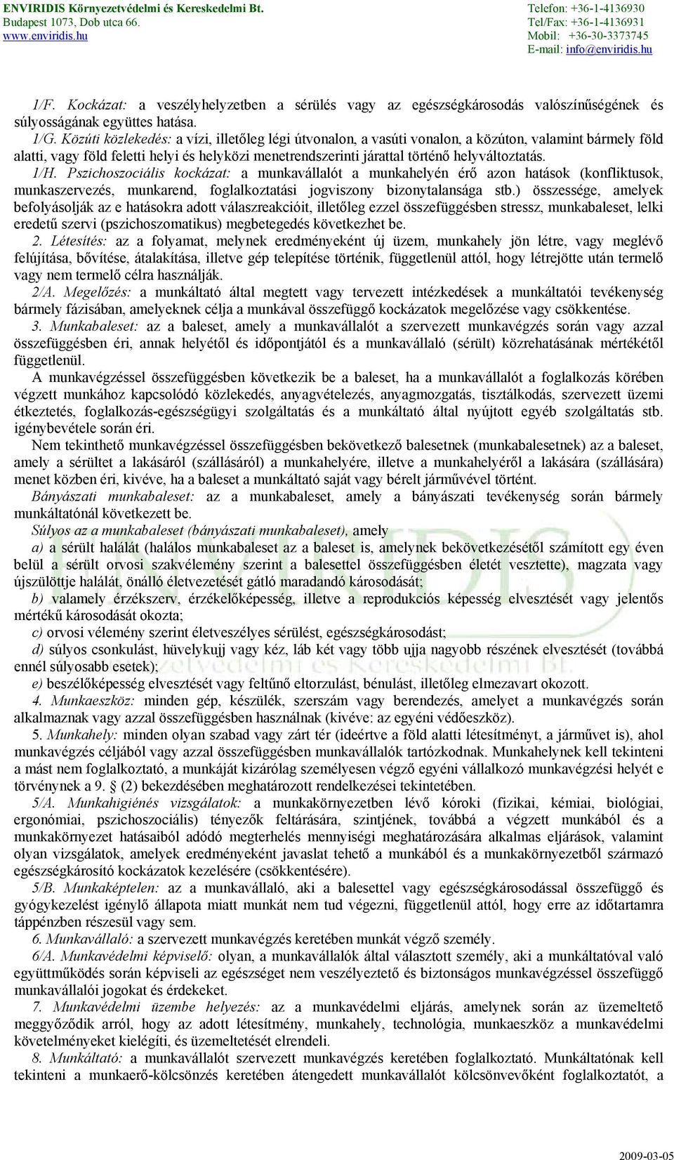 1/H. Pszichoszociális kockázat: a munkavállalót a munkahelyén érő azon hatások (konfliktusok, munkaszervezés, munkarend, foglalkoztatási jogviszony bizonytalansága stb.