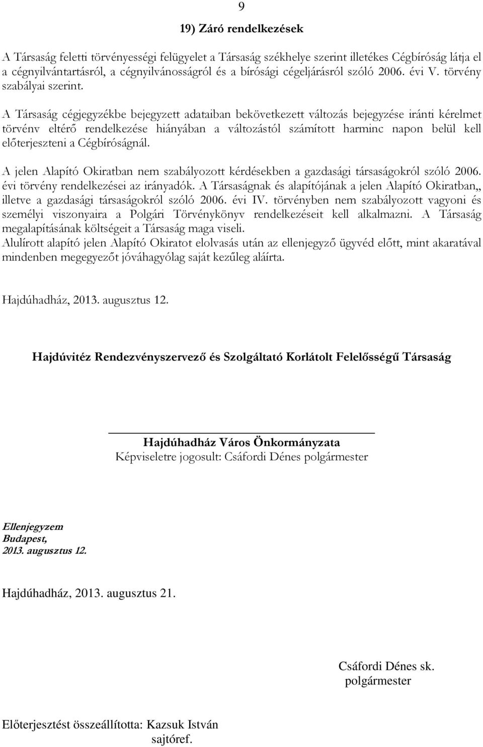 A Társaság cégjegyzékbe bejegyzett adataiban bekövetkezett változás bejegyzése iránti kérelmet törvénv eltérő rendelkezése hiányában a változástól számított harminc napon belül kell előterjeszteni a