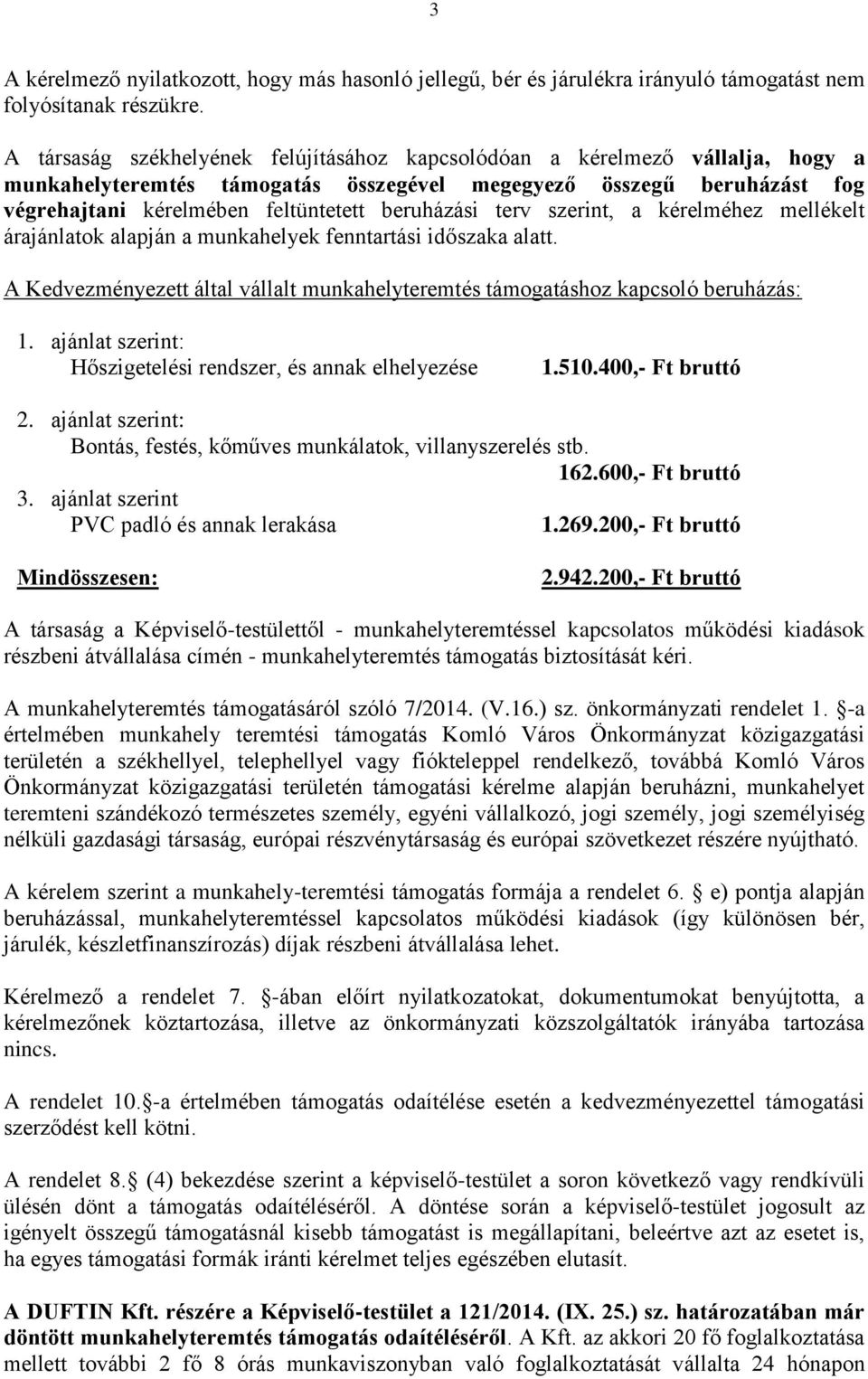 terv szerint, a kérelméhez mellékelt árajánlatok alapján a munkahelyek fenntartási időszaka alatt. A Kedvezményezett által vállalt munkahelyteremtés támogatáshoz kapcsoló beruházás: 1.
