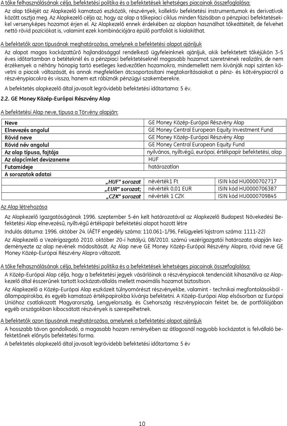 Az Alapkezelő ennek érdekében az alapban használhat tőkeáttételt, de felvehet nettó rövid pozíciókat is, valamint ezek kombinációjára épülő portfoliót is kialakíthat.