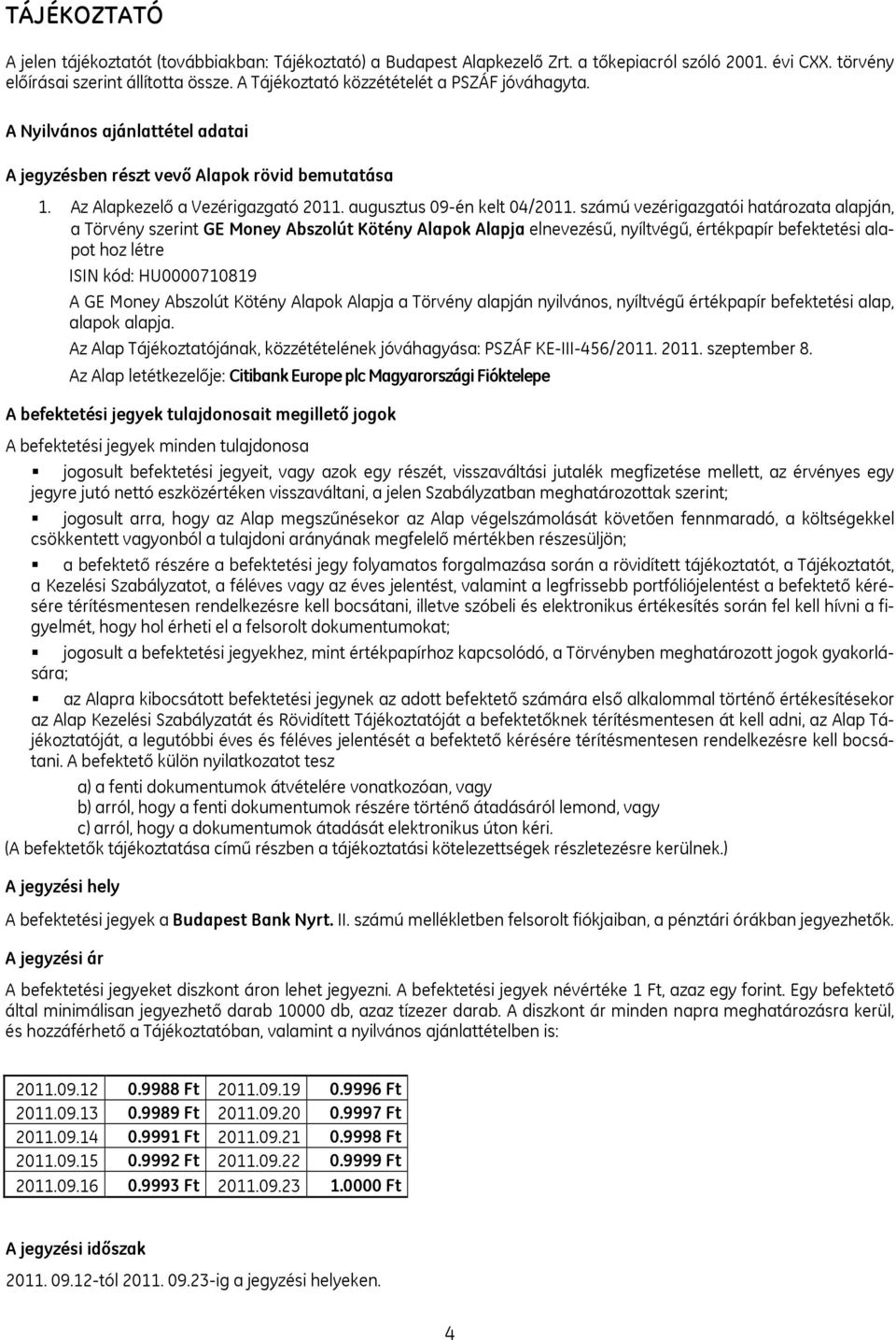 számú vezérigazgatói határozata alapján, a Törvény szerint GE Money Abszolút Kötény Alapok Alapja elnevezésű, nyíltvégű, értékpapír befektetési alapot hoz létre ISIN kód: HU0000710819 A GE Money