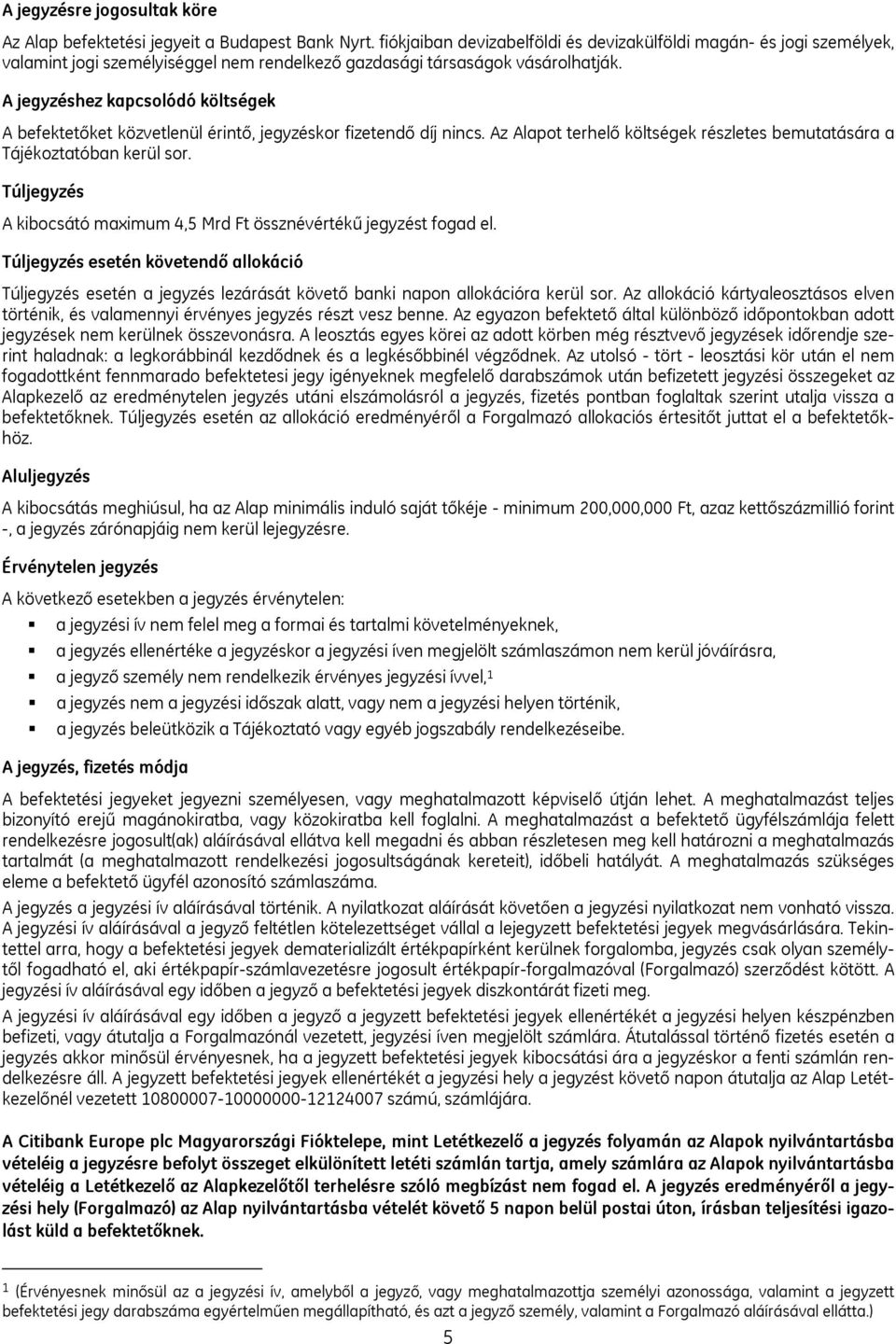 A jegyzéshez kapcsolódó költségek A befektetőket közvetlenül érintő, jegyzéskor fizetendő díj nincs. Az Alapot terhelő költségek részletes bemutatására a Tájékoztatóban kerül sor.