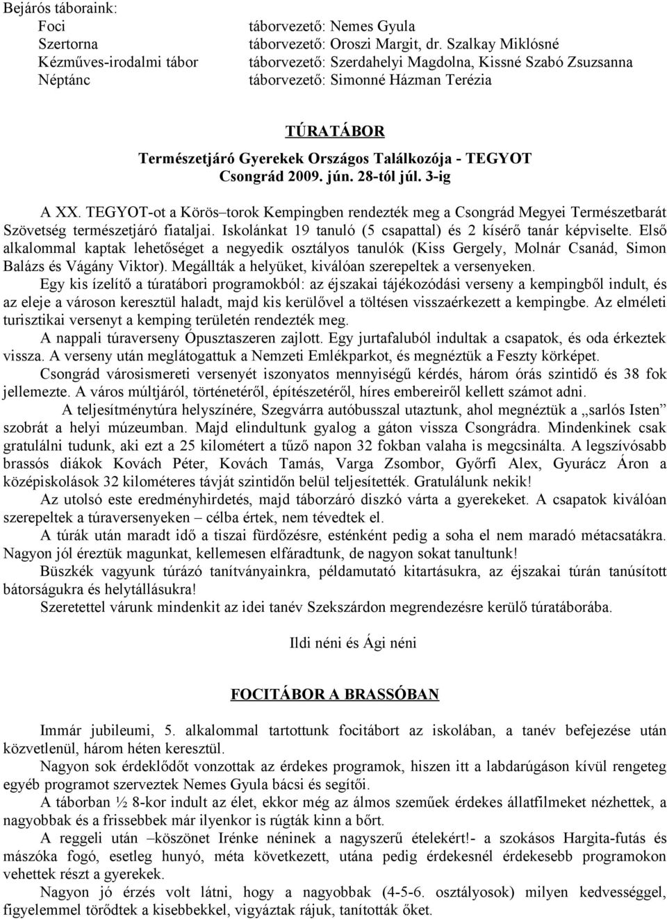 28-tól júl. 3-ig A XX. TEGYOT-ot a Körös torok Kempingben rendezték meg a Csongrád Megyei Természetbarát Szövetség természetjáró fiataljai.