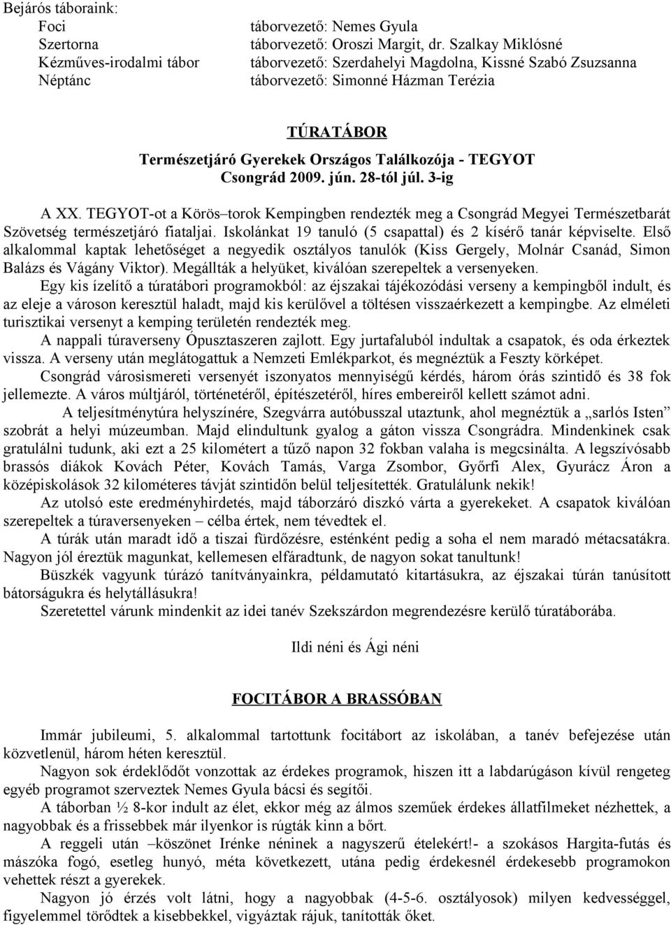 28-tól júl. 3-ig A XX. TEGYOT-ot a Körös torok Kempingben rendezték meg a Csongrád Megyei Természetbarát Szövetség természetjáró fiataljai.