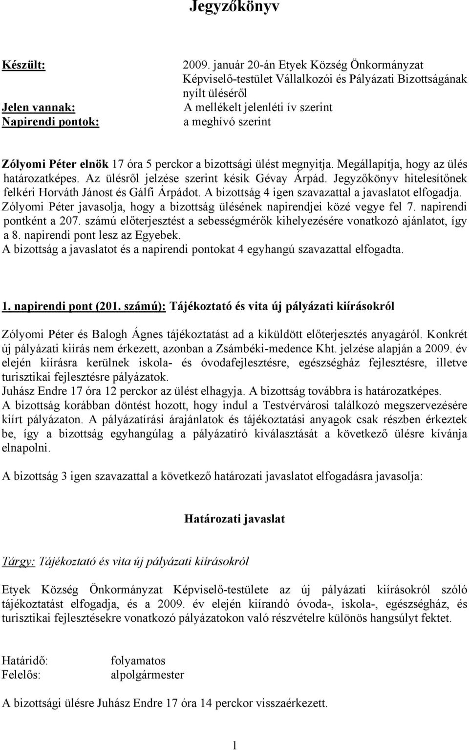 a bizottsági ülést megnyitja. Megállapítja, hogy az ülés határozatképes. Az ülésről jelzése szerint késik Gévay Árpád. Jegyzőkönyv hitelesítőnek felkéri Horváth Jánost és Gálfi Árpádot.