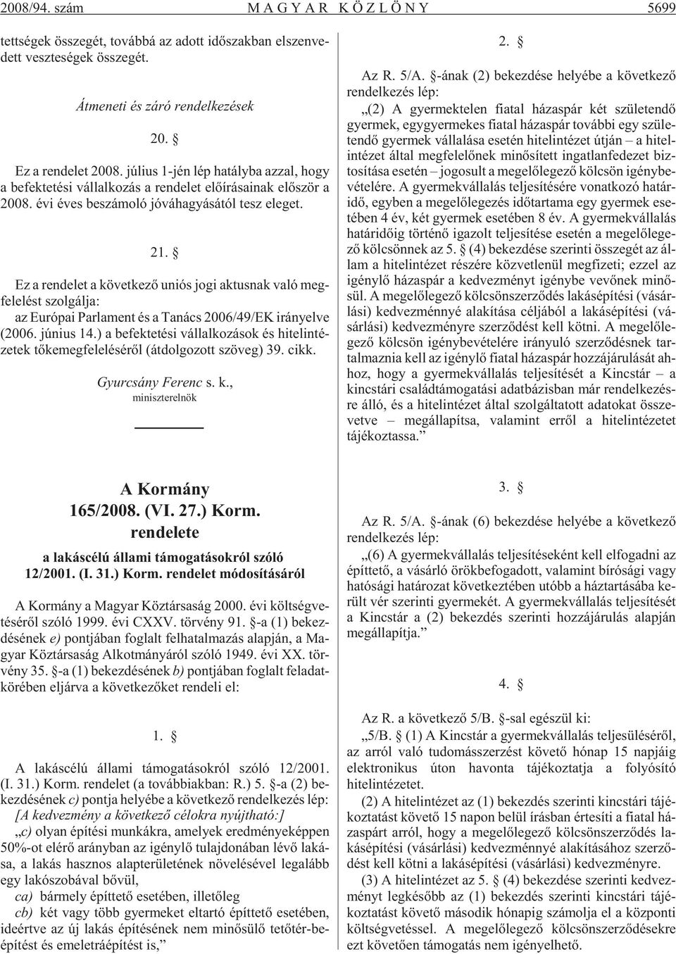 Ez a ren de let a kö vet ke zõ uni ós jogi ak tus nak való meg - fe le lést szol gál ja: az Eu ró pai Par la ment és a Ta nács 2006/49/EK irány el ve (2006. jú ni us 14.