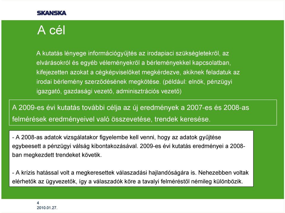 (például: elnök, pénzügyi igazgató, gazdasági vezető, adminisztrációs vezető) A 2009-es évi kutatás további célja az új eredmények a 2007-es és 2008-as felmérések eredményeivel való összevetése,