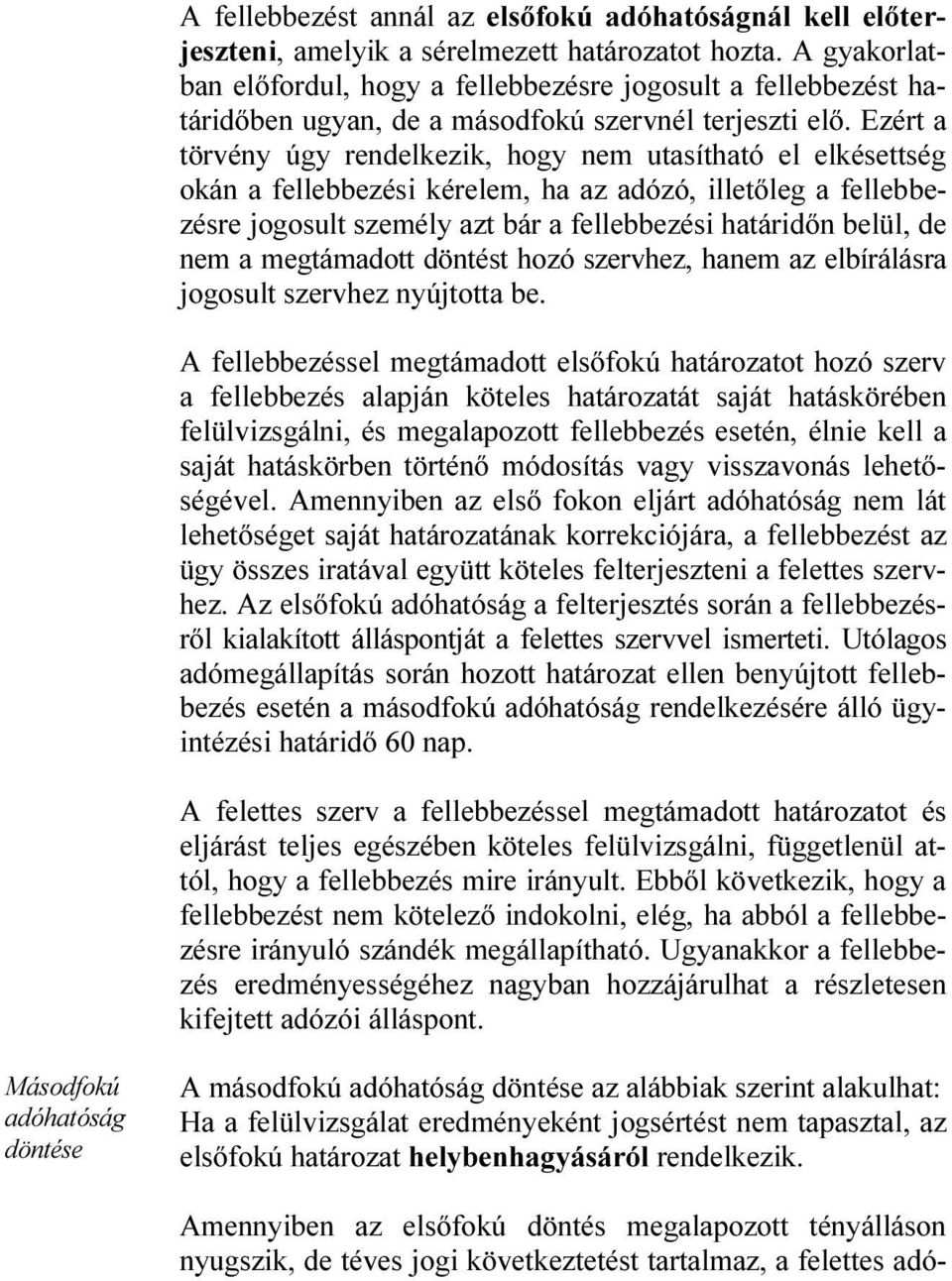 Ezért a törvény úgy rendelkezik, hogy nem utasítható el elkésettség okán a fellebbezési kérelem, ha az adózó, illetőleg a fellebbezésre jogosult személy azt bár a fellebbezési határidőn belül, de nem