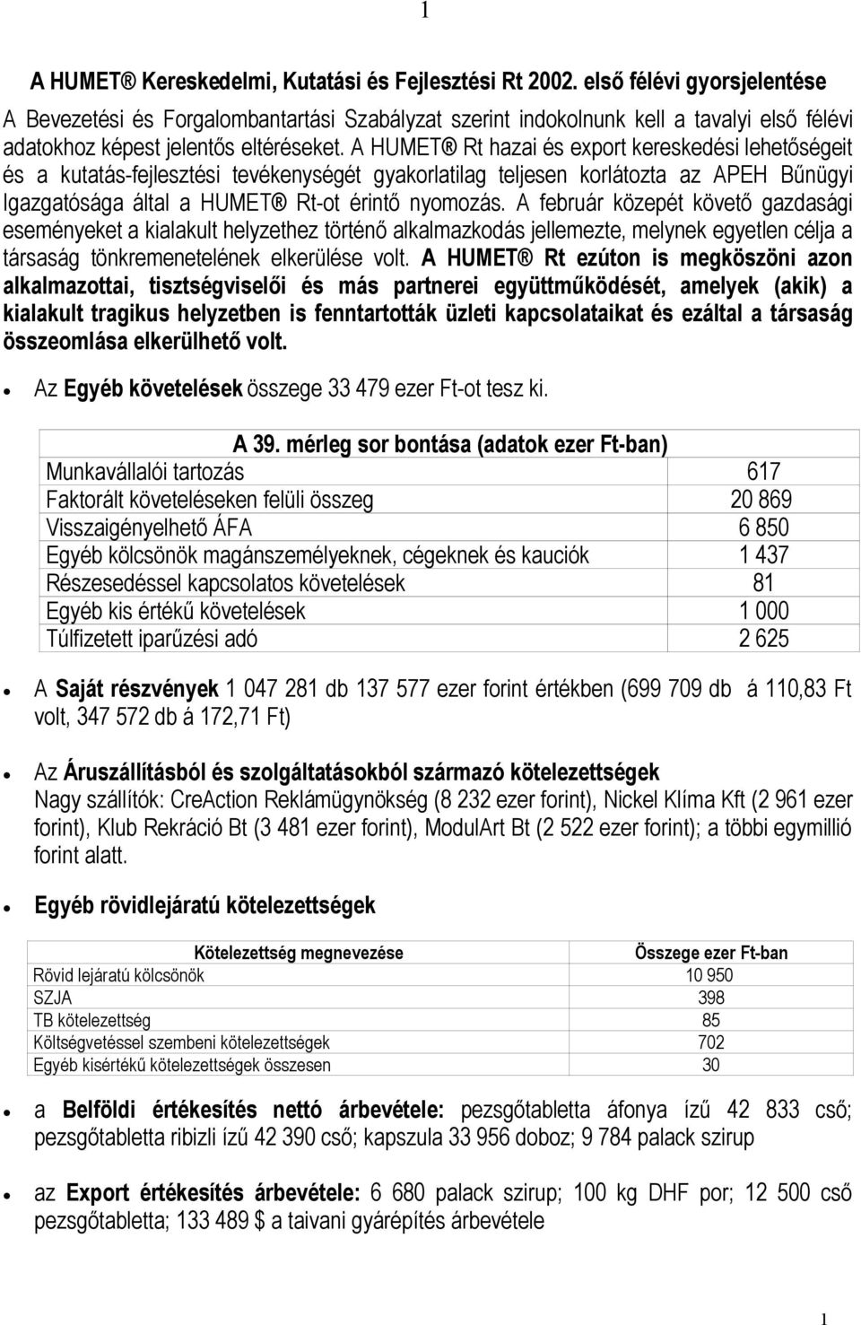 A HUMET Rt hazai és export kereskedési lehetőségeit és a kutatás-fejlesztési tevékenységét gyakorlatilag teljesen korlátozta az APEH Bűnügyi Igazgatósága által a HUMET Rt-ot érintő nyomozás.