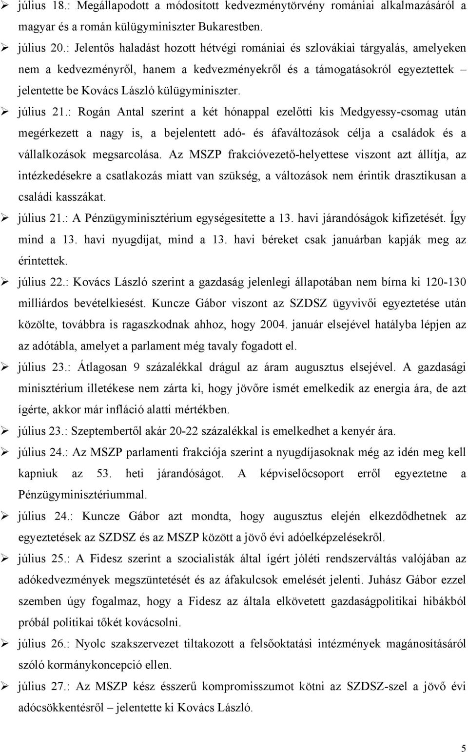július 21.: Rogán Antal szerint a két hónappal ezelőtti kis Medgyessy-csomag után megérkezett a nagy is, a bejelentett adó- és áfaváltozások célja a családok és a vállalkozások megsarcolása.