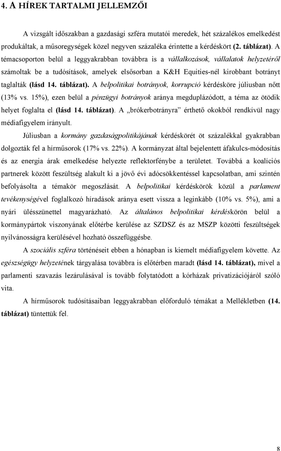 A témacsoporton belül a leggyakrabban továbbra is a vállalkozások, vállalatok helyzetéről számoltak be a tudósítások, amelyek elsősorban a K&H Equities-nél kirobbant botrányt taglalták (lásd 14.