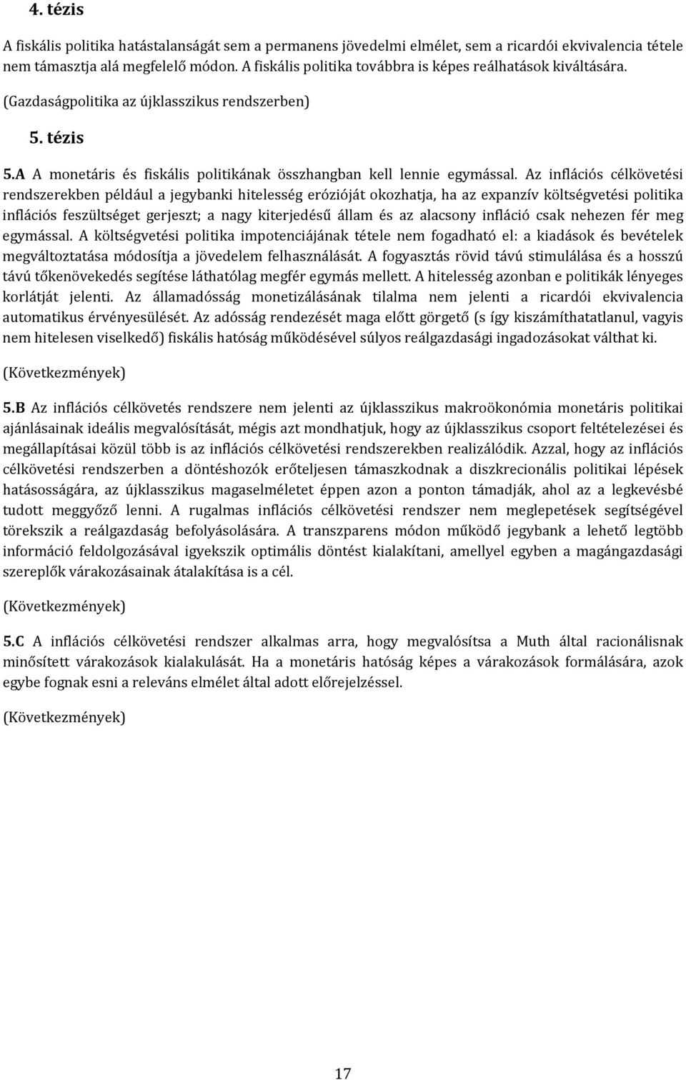 Az inflációs célköveési rendszerekben például a jegybanki hielesség eróziójá okozhaja, ha az expanzív kölségveési poliika inflációs feszülsége gerjesz; a nagy kierjedésű állam és az alacsony infláció