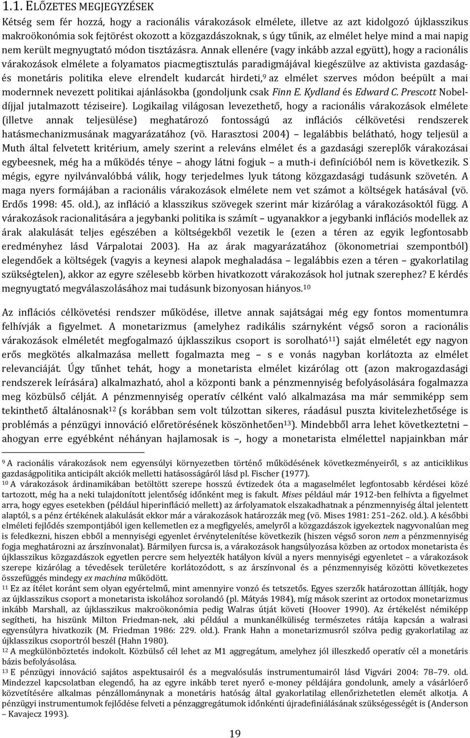 Annak ellenére (vagy inkább azzal együ), hogy a racionális várakozások elmélee a folyamaos piacmegiszulás paradigmájával kiegészülve az akivisa gazdaságés moneáris poliika eleve elrendel kudarcá