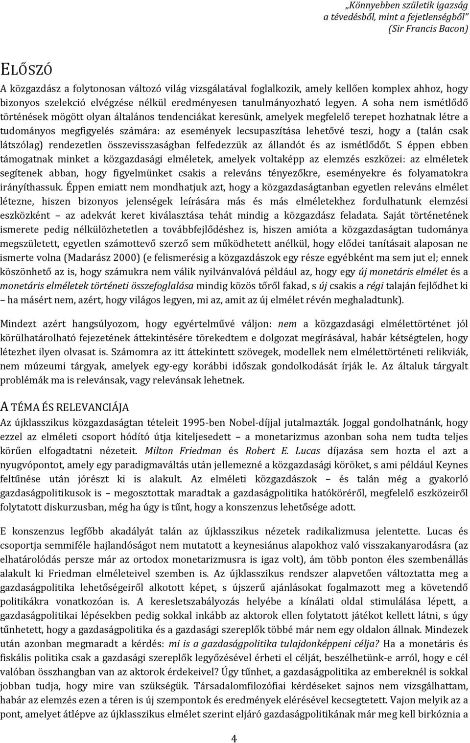 A soha nem ismélődő örénések mögö olyan álalános endenciáka keresünk, amelyek megfelelő erepe hozhanak lére a udományos megfigyelés számára: az események lecsupaszíása leheővé eszi, hogy a (alán csak