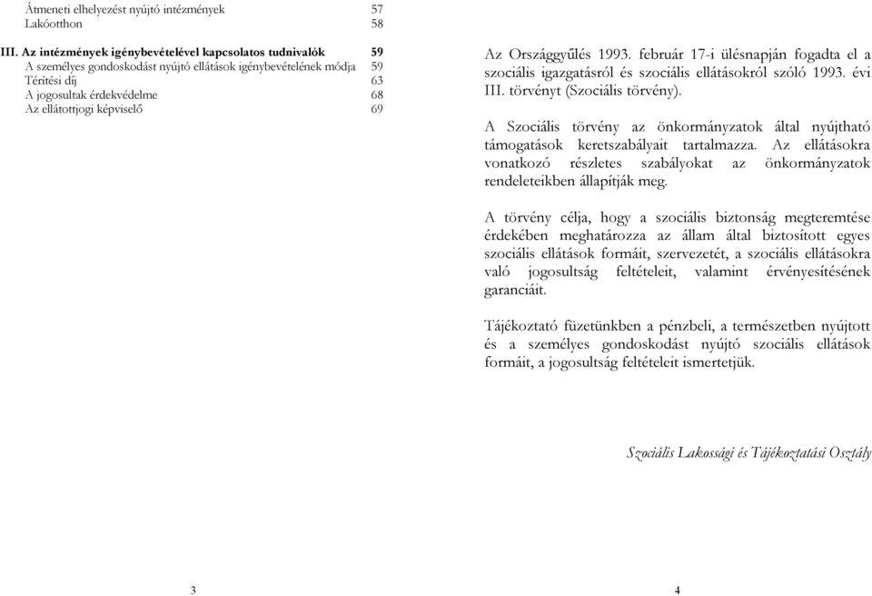 Az Országgyűlés 1993. február 17-i ülésnapján fogadta el a szociális igazgatásról és szociális ellátásokról szóló 1993. évi III. törvényt (Szociális törvény).