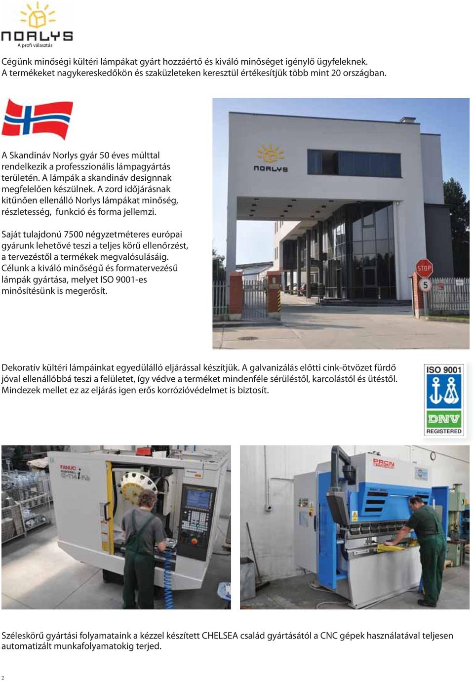 A lámpák a skandináv designnak megfelelően készülnek. A zord időjárásnak kitűnően ellenálló Norlys lámpákat minőség, részletesség, funkció és forma jellemzi.
