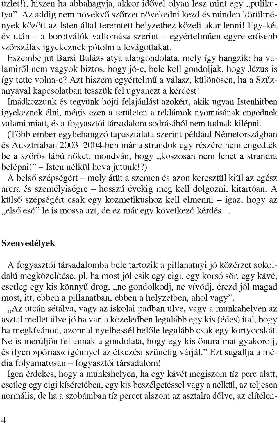 Egy-két év után a borotválók vallomása szerint egyértelmûen egyre erôsebb szôrszálak igyekeznek pótolni a levágottakat.