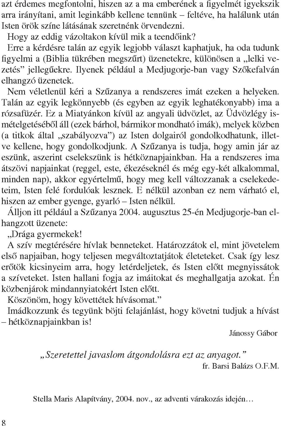 Erre a kérdésre talán az egyik legjobb választ kaphatjuk, ha oda tudunk figyelmi a (Biblia tükrében megszûrt) üzenetekre, különösen a lelki vezetés jellegûekre.