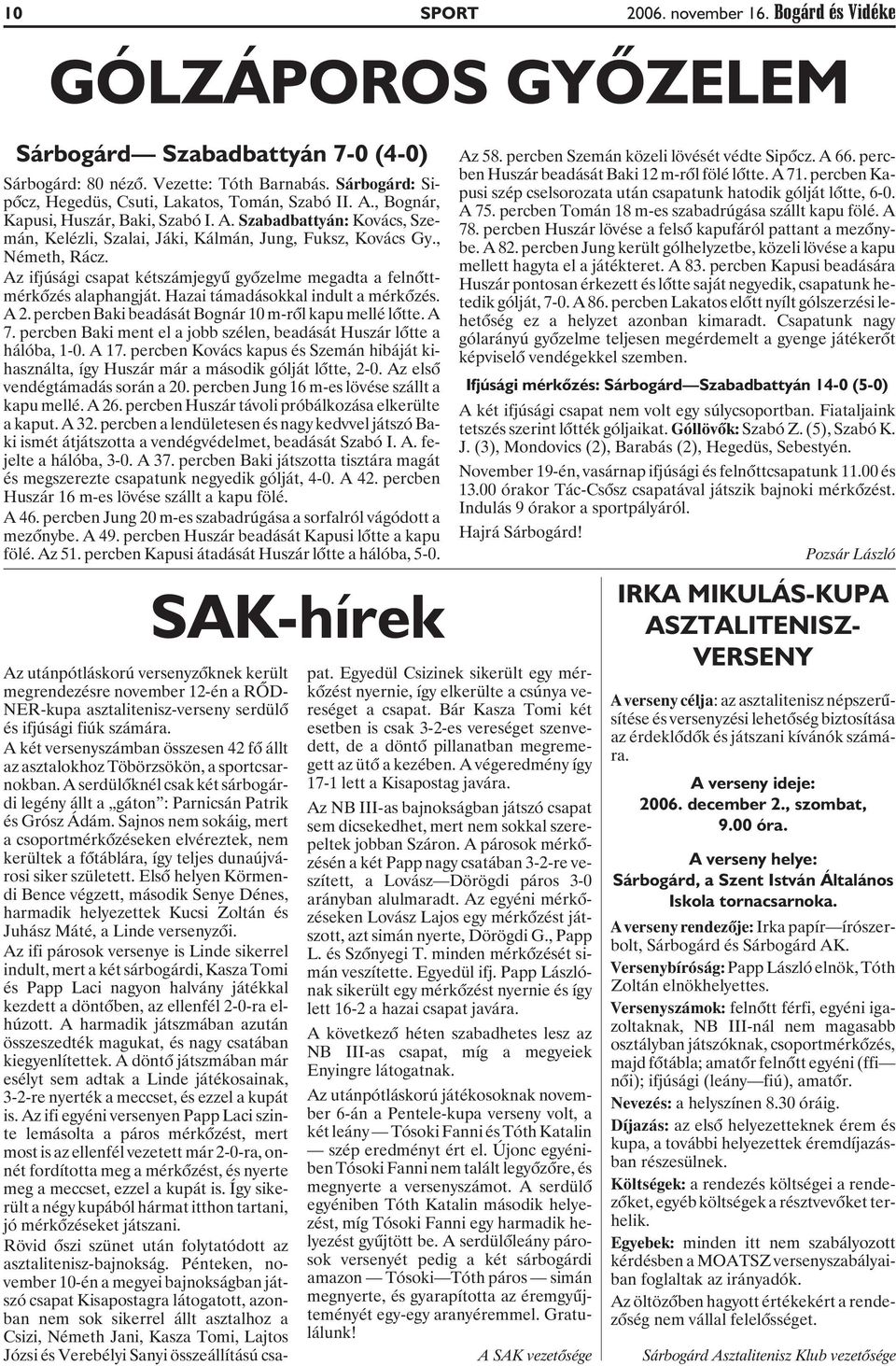 , Németh, Rácz. Az ifjúsági csapat kétszámjegyû gyõzelme megadta a felnõttmérkõzés alaphangját. Hazai támadásokkal indult a mérkõzés. A 2. percben Baki beadását Bognár 10 m-rõl kapu mellé lõtte. A 7.