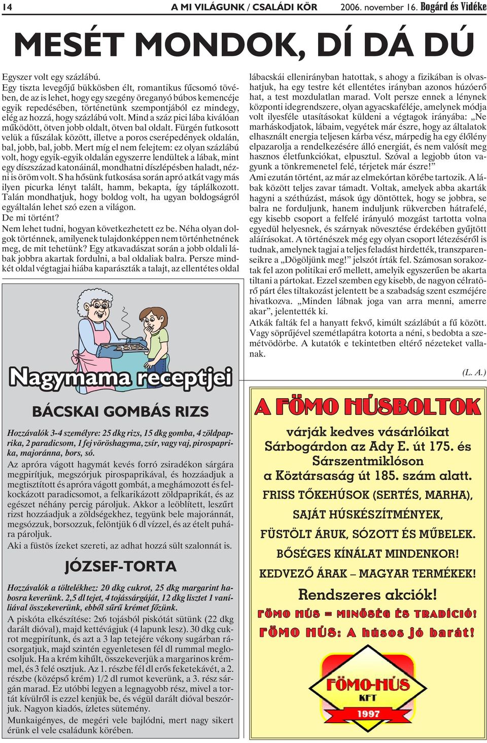 százlábú volt. Mind a száz pici lába kiválóan mûködött, ötven jobb oldalt, ötven bal oldalt. Fürgén futkosott velük a fûszálak között, illetve a poros cserépedények oldalán, bal, jobb, bal, jobb.