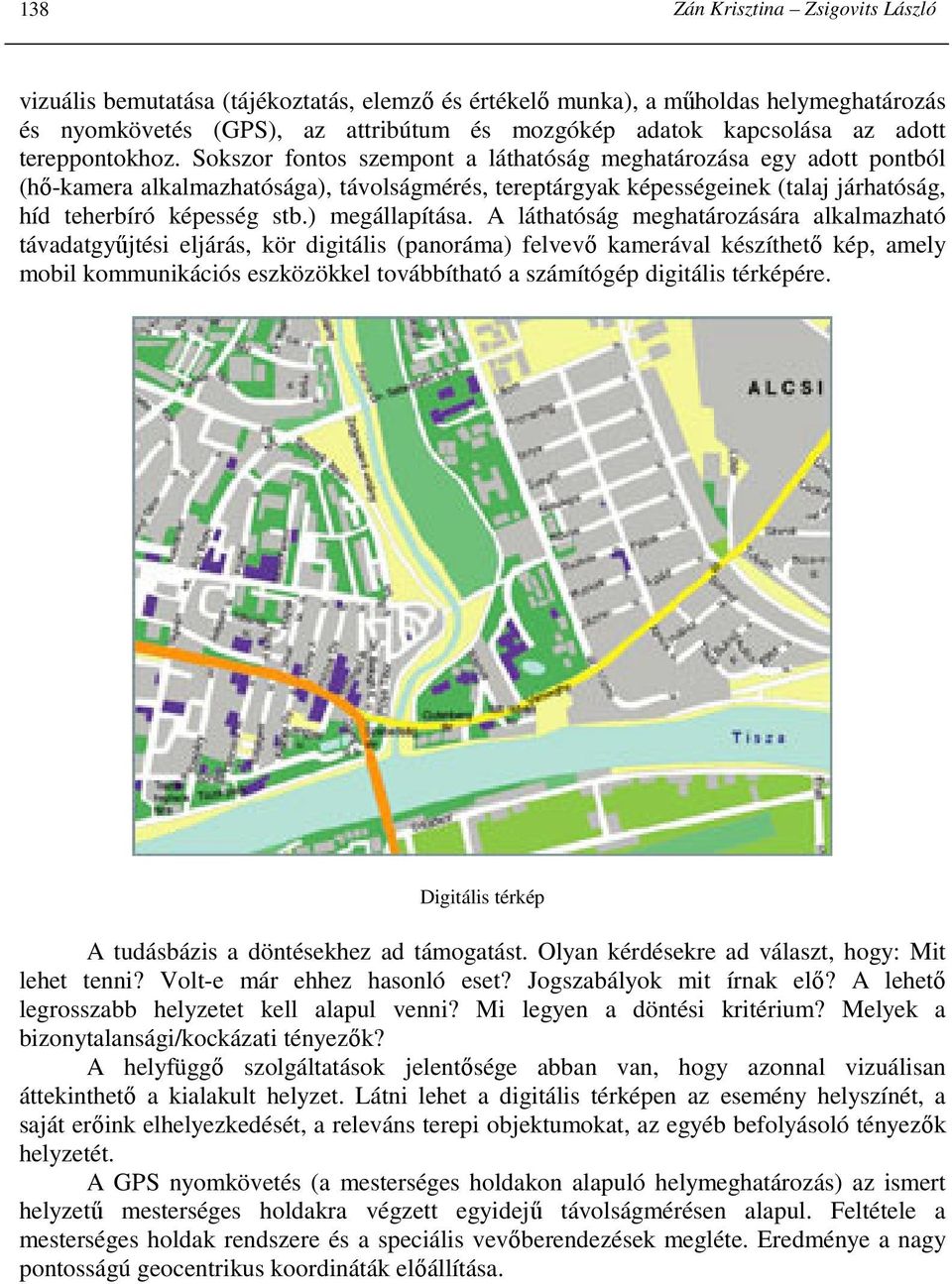 Sokszor fontos szempont a láthatóság meghatározása egy adott pontból (hı-kamera alkalmazhatósága), távolságmérés, tereptárgyak képességeinek (talaj járhatóság, híd teherbíró képesség stb.