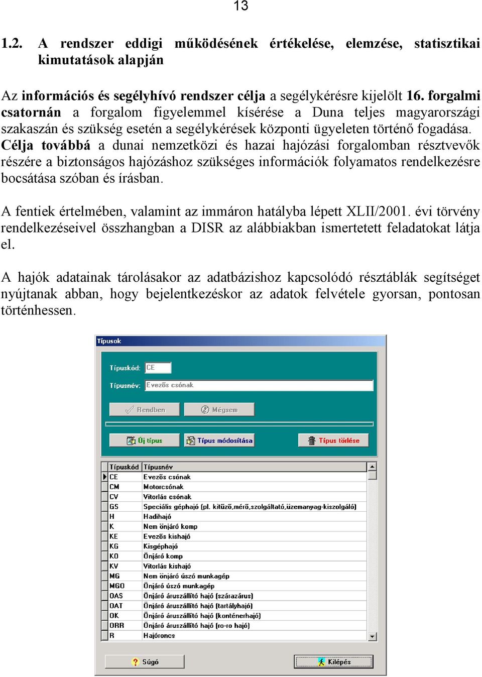 Célja továbbá a dunai nemzetközi és hazai hajózási forgalomban résztvevők részére a biztonságos hajózáshoz szükséges információk folyamatos rendelkezésre bocsátása szóban és írásban.