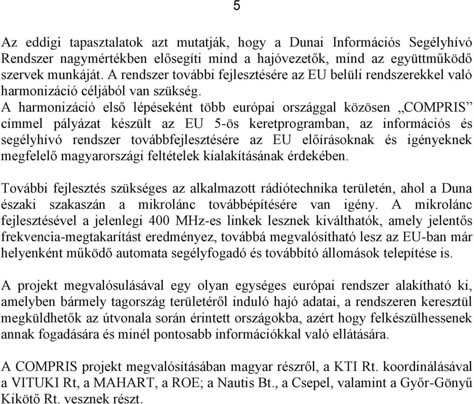 A harmonizáció első lépéseként több európai országgal közösen COMPRIS címmel pályázat készült az EU 5-ös keretprogramban, az információs és segélyhívó rendszer továbbfejlesztésére az EU előírásoknak