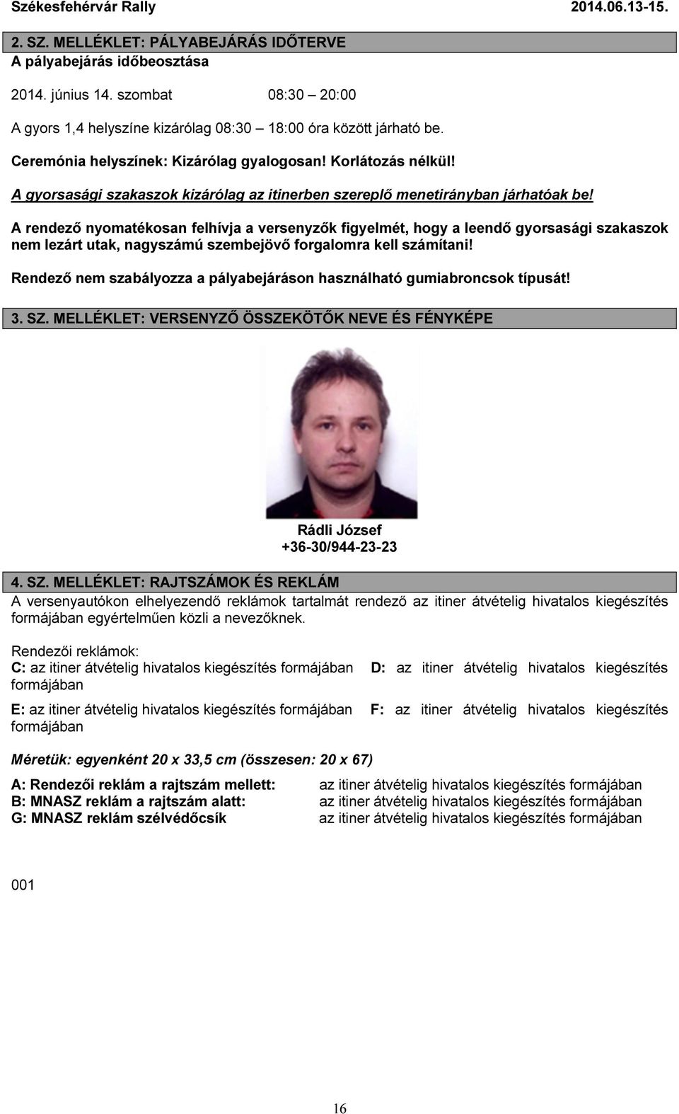 A rendező nyomatékosan felhívja a versenyzők figyelmét, hogy a leendő gyorsasági szakaszok nem lezárt utak, nagyszámú szembejövő forgalomra kell számítani!