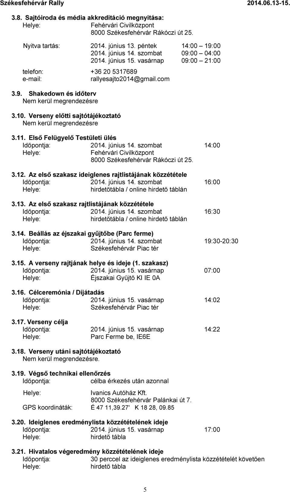 Verseny előtti sajtótájékoztató Nem kerül megrendezésre 3.11. Első Felügyelő Testületi ülés Időpontja: 2014. június 14. szombat 14:00 Fehérvári Civilközpont 8000 Székesfehérvár Rákóczi út 25. 3.12.