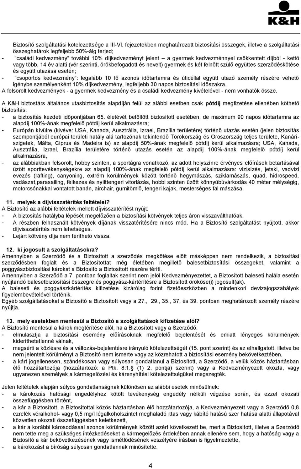 csökkentett díjból - kettő vagy több, 14 év alatti (vér szerinti, örökbefogadott és nevelt) gyermek és két felnőtt szülő együttes szerződéskötése és együtt utazása esetén; - "csoportos kedvezmény":